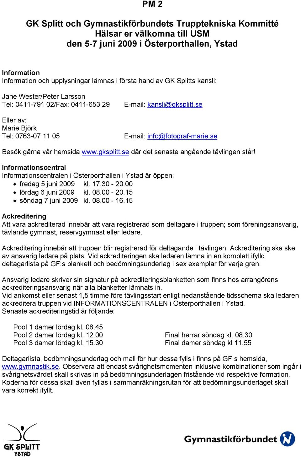 se Besök gärna vår hemsida www.gksplitt.se där det senaste angående tävlingen står! Informationscentral Informationscentralen i Österporthallen i Ystad är öppen: fredag 5 juni 2009 kl. 17.30-20.