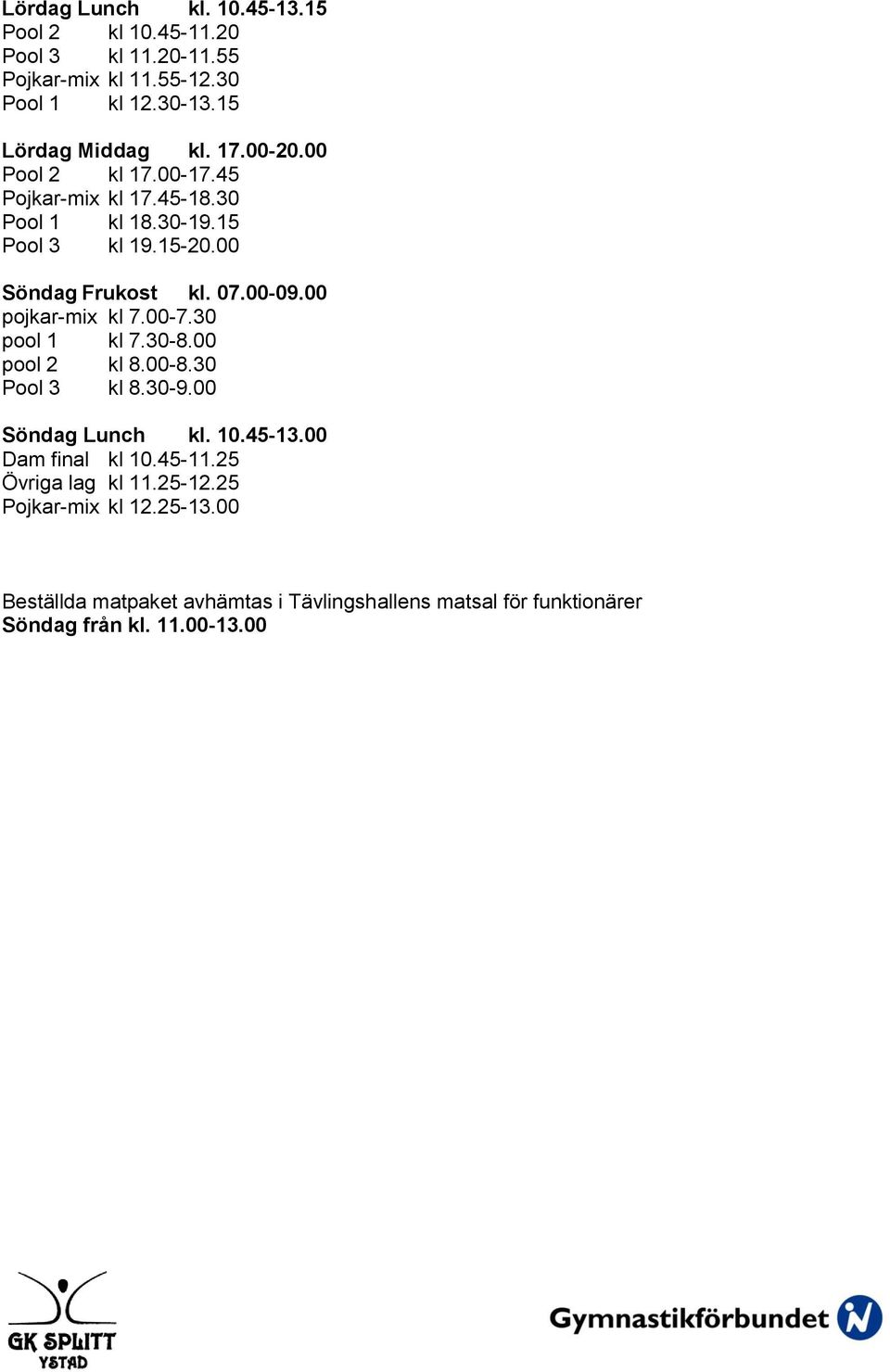 00 pojkar-mix kl 7.00-7.30 pool 1 kl 7.30-8.00 pool 2 kl 8.00-8.30 Pool 3 kl 8.30-9.00 Söndag Lunch kl. 10.45-13.00 Dam final kl 10.45-11.