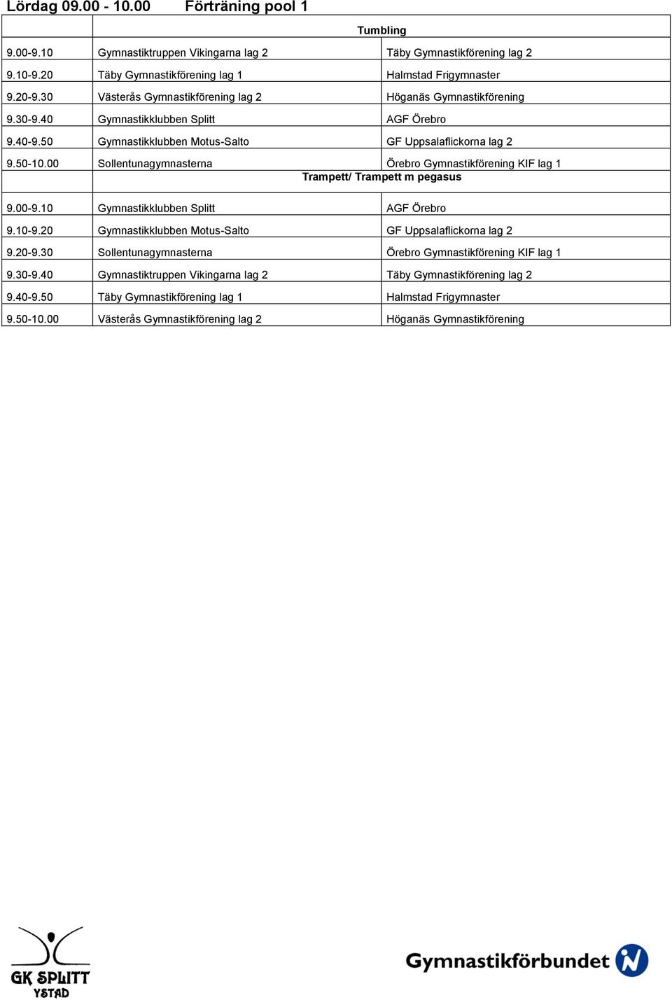 00 Sollentunagymnasterna Örebro Gymnastikförening KIF lag 1 Trampett/ Trampett m pegasus 9.00-9.10 Gymnastikklubben Splitt AGF Örebro 9.10-9.