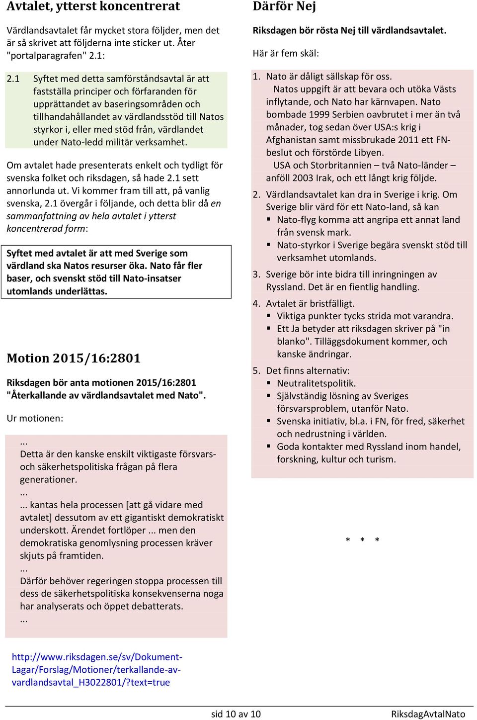 från, värdlandet under Nato-ledd militär verksamhet. Om avtalet hade presenterats enkelt och tydligt för svenska folket och riksdagen, så hade 2.1 sett annorlunda ut.