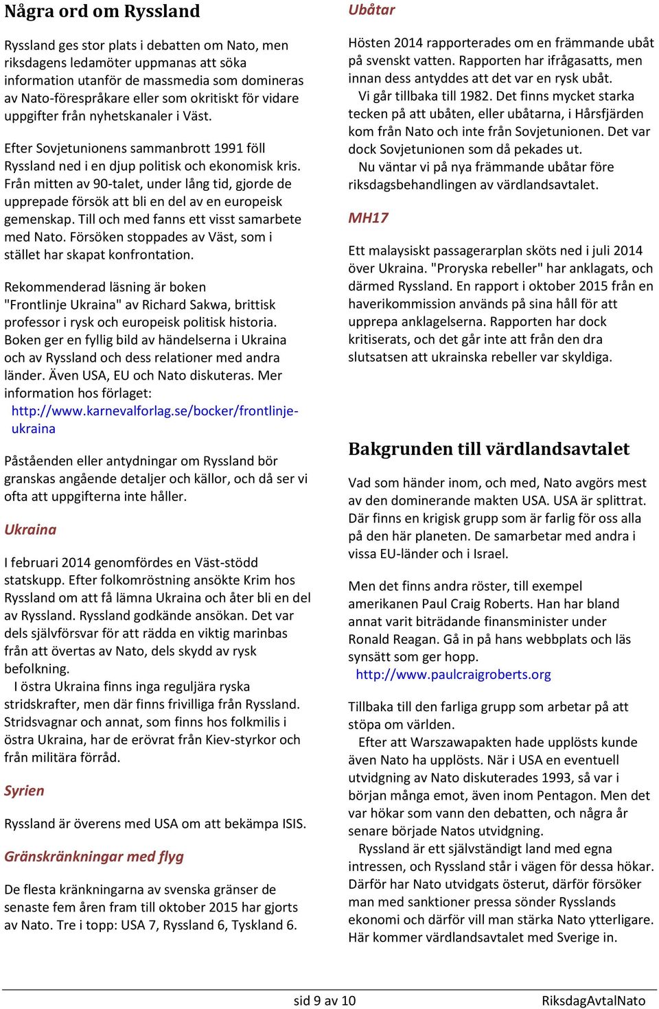 Från mitten av 90-talet, under lång tid, gjorde de upprepade försök att bli en del av en europeisk gemenskap. Till och med fanns ett visst samarbete med Nato.