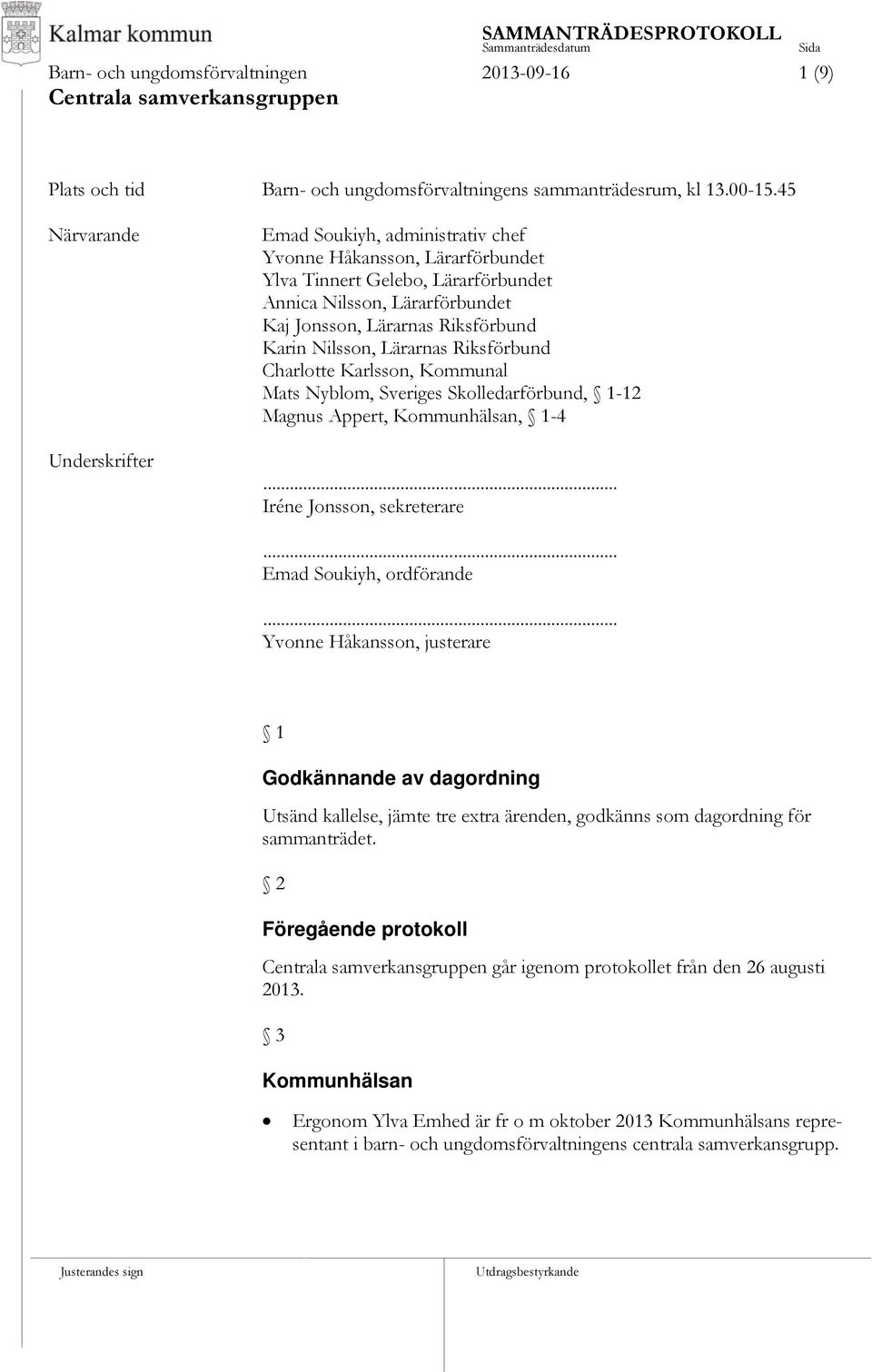 Karin Nilsson, Lärarnas Riksförbund Charlotte Karlsson, Kommunal Mats Nyblom, Sveriges Skolledarförbund, 1-12 Magnus Appert, Kommunhälsan, 1-4... Iréne Jonsson, sekreterare... Emad Soukiyh, ordförande.