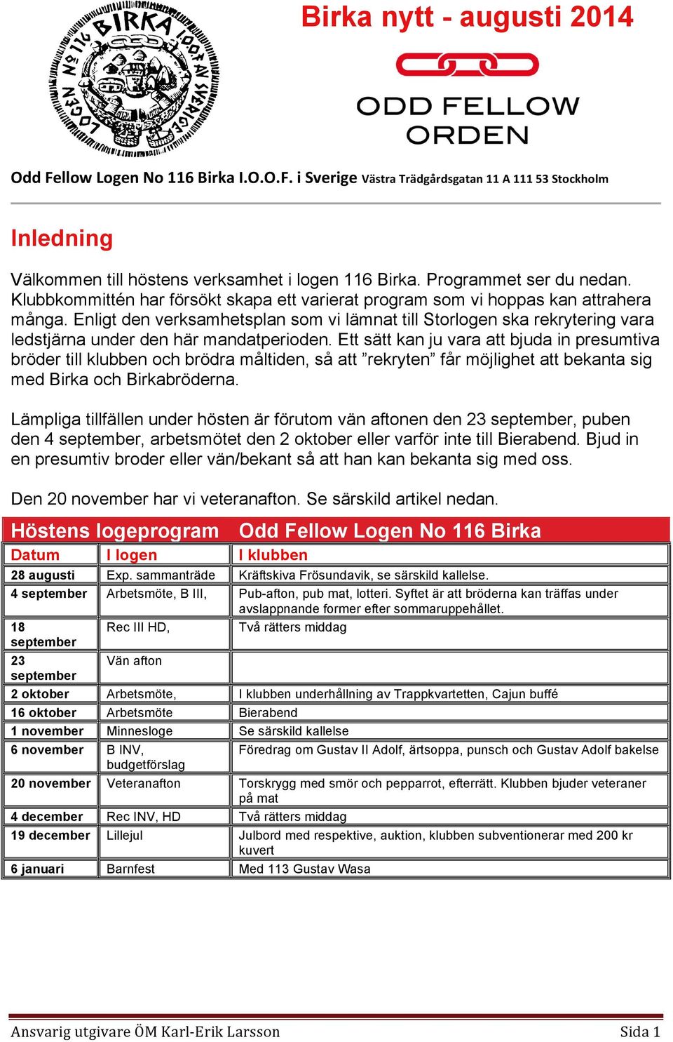 Enligt den verksamhetsplan som vi lämnat till Storlogen ska rekrytering vara ledstjärna under den här mandatperioden.