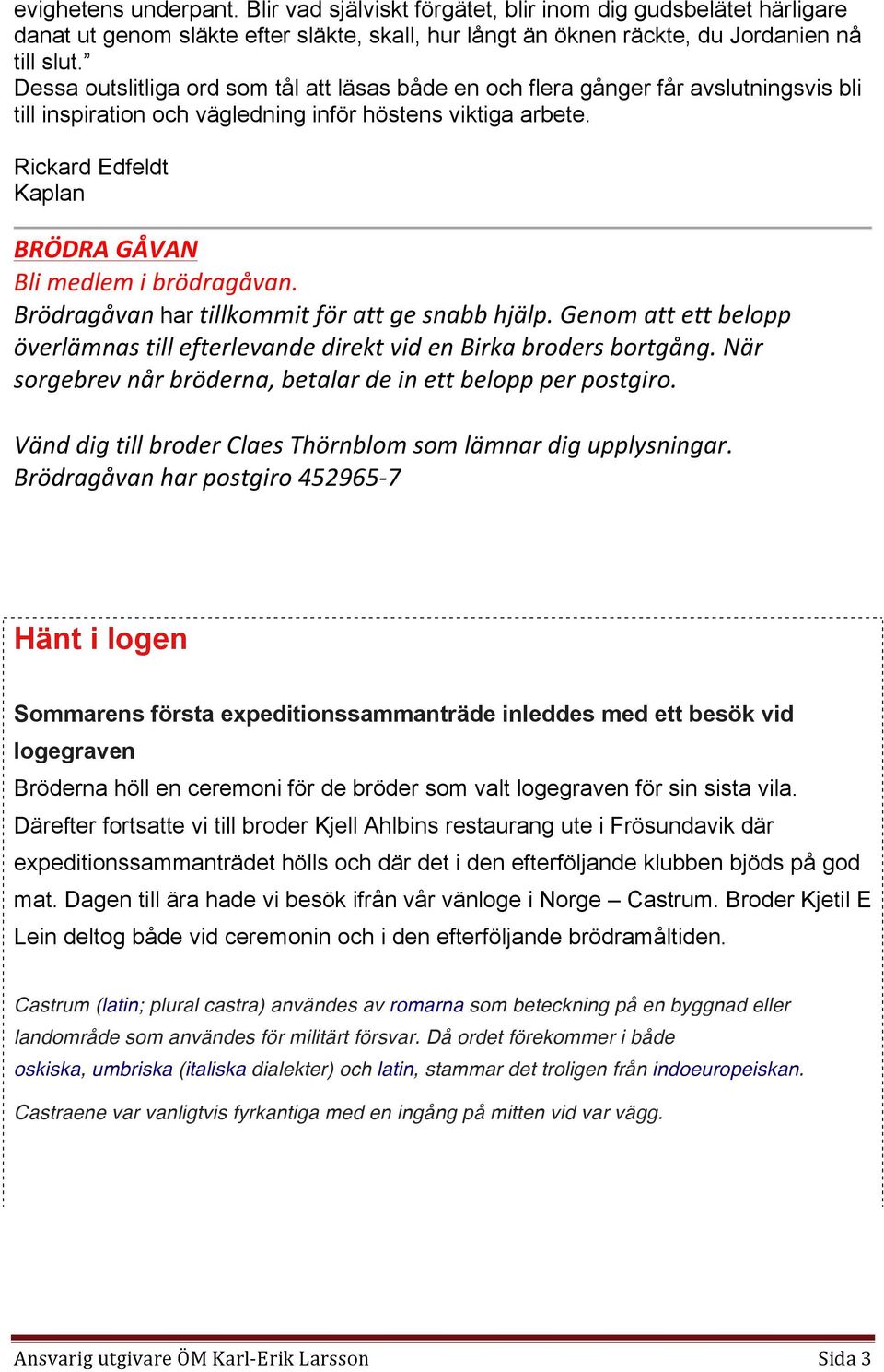 Rickard Edfeldt Kaplan BRÖDRA GÅVAN Bli medlem i brödragåvan. Brödragåvan har tillkommit för att ge snabb hjälp. Genom att ett belopp överlämnas till efterlevande direkt vid en Birka broders bortgång.