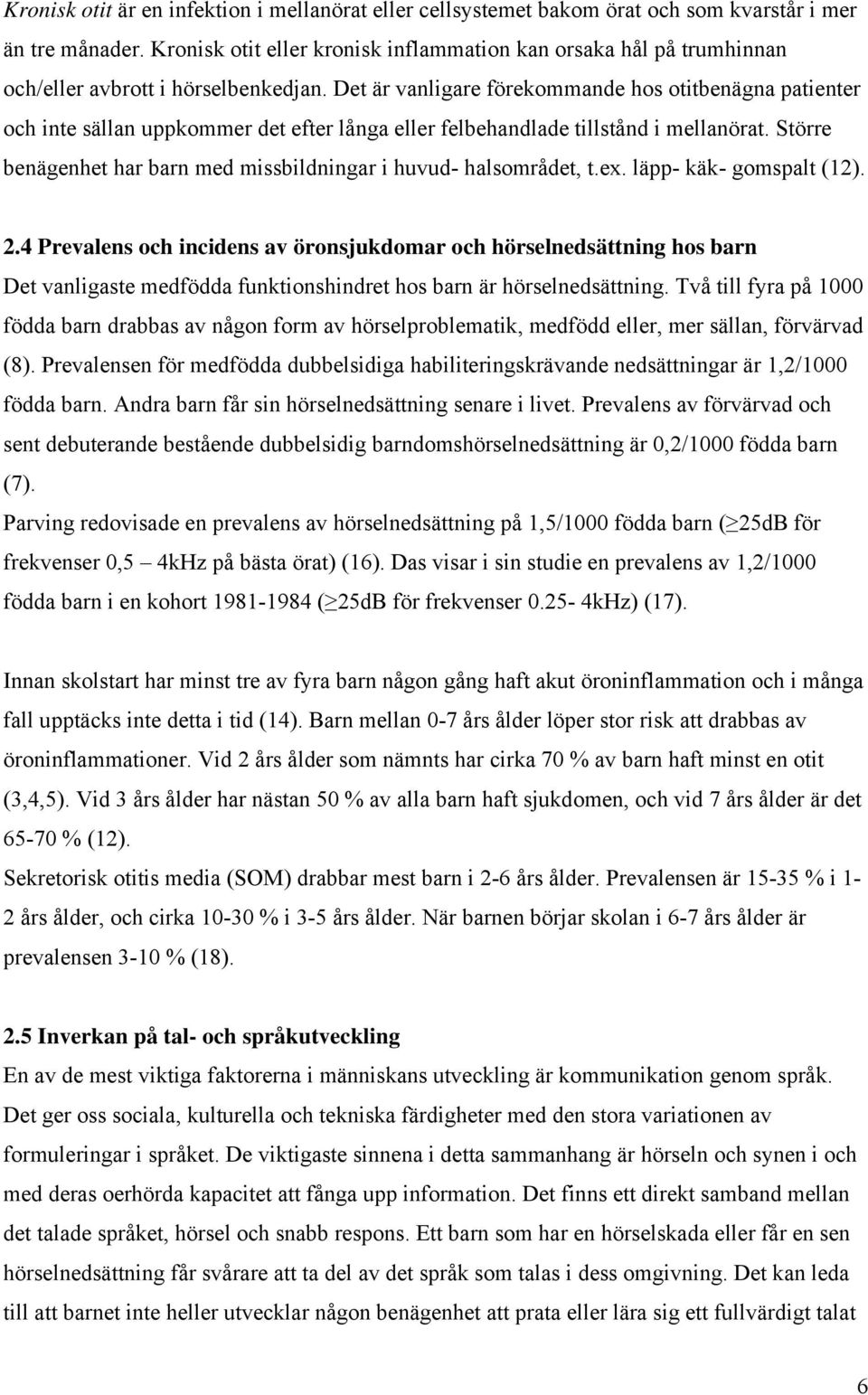 Det är vanligare förekommande hos otitbenägna patienter och inte sällan uppkommer det efter långa eller felbehandlade tillstånd i mellanörat.