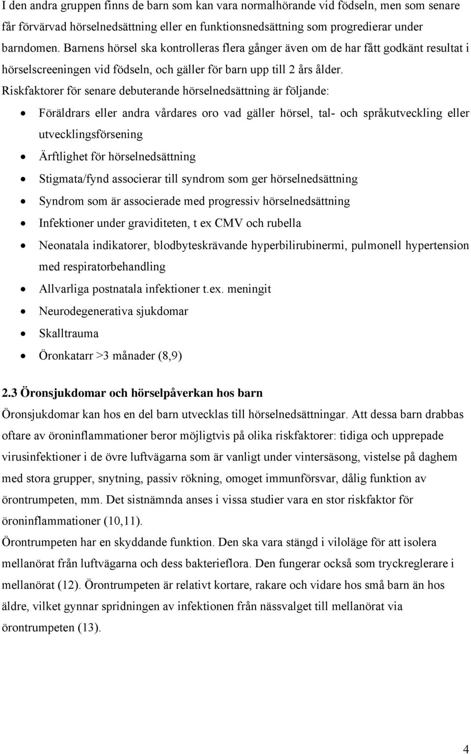 Riskfaktorer för senare debuterande hörselnedsättning är fölnde: Föräldrars eller andra vårdares oro vad gäller hörsel, tal- och språkutveckling eller utvecklingsförsening Ärftlighet för