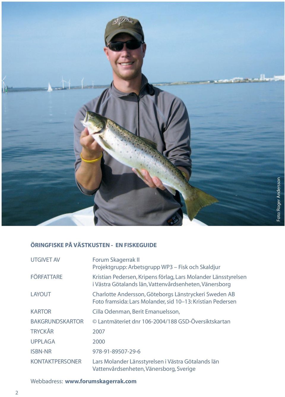 framsida: Lars Molander, sid 10 13: Kristian Pedersen KARTOR Cilla Odenman, Berit Emanuelsson, BAKGRUNDSKARTOR Lantmäteriet dnr 106-2004/188 GSD-Översiktskartan TRYCKÅR