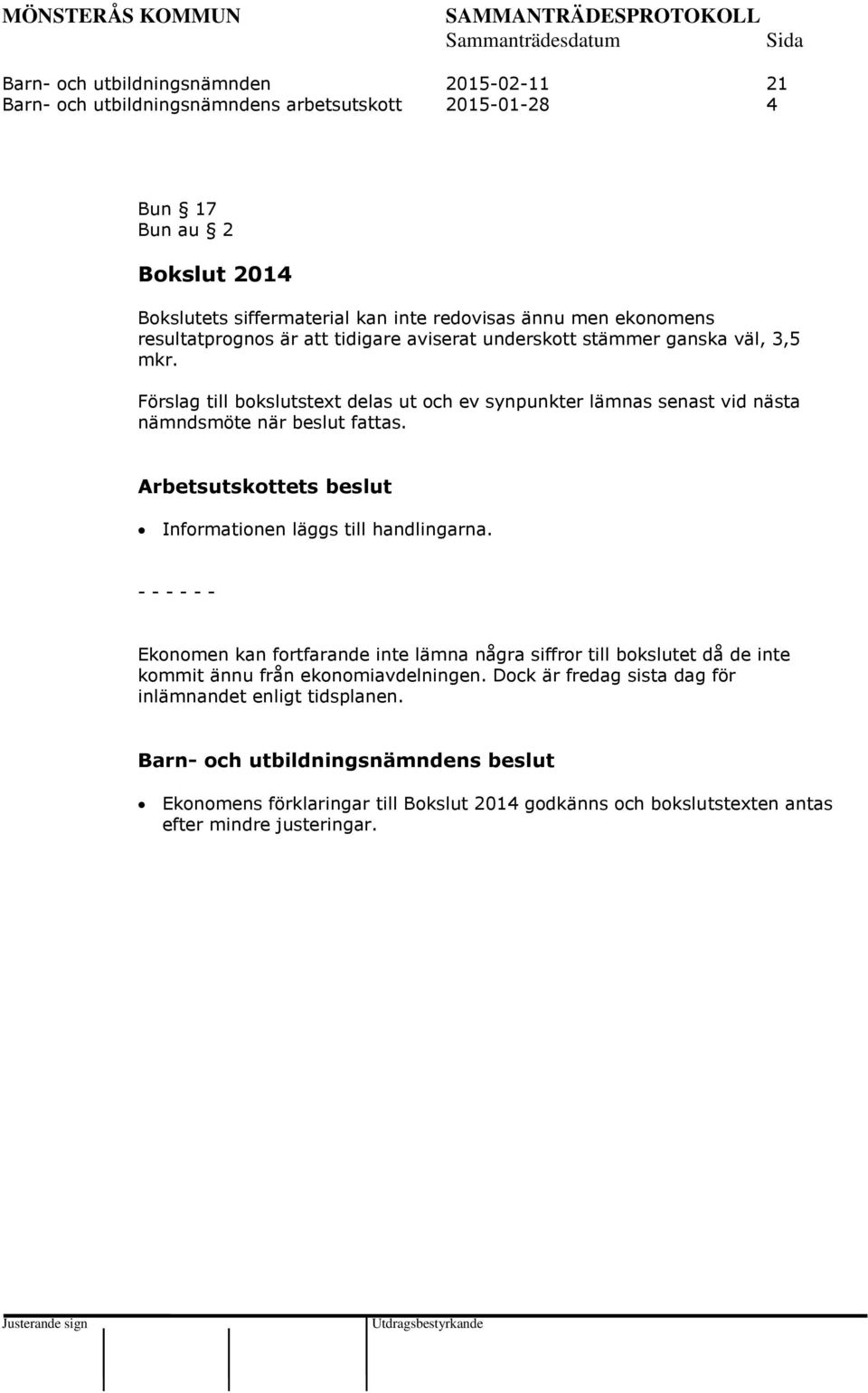 Förslag till bokslutstext delas ut och ev synpunkter lämnas senast vid nästa nämndsmöte när beslut fattas. Arbetsutskottets beslut Informationen läggs till handlingarna.