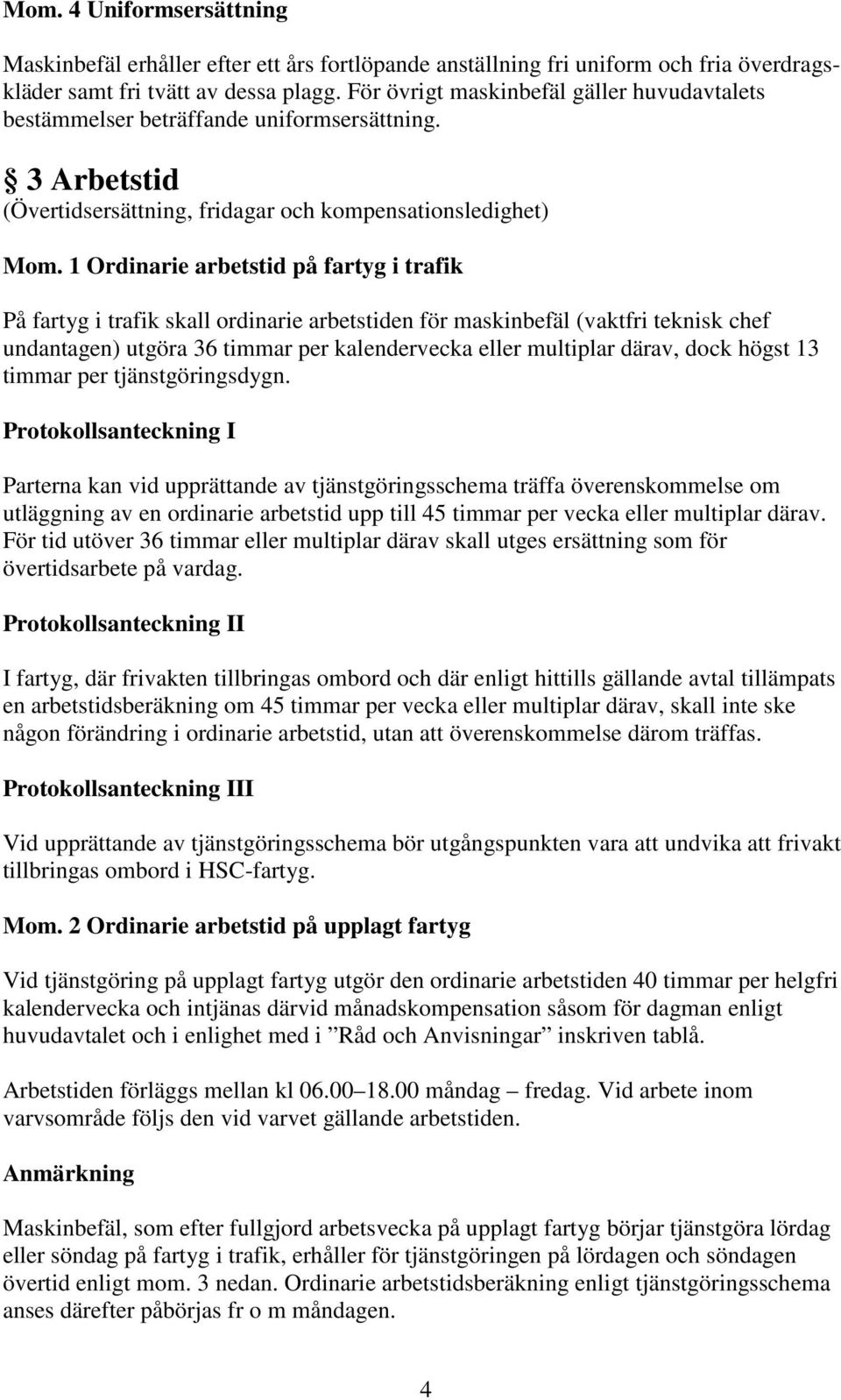 1 Ordinarie arbetstid på fartyg i trafik På fartyg i trafik skall ordinarie arbetstiden för maskinbefäl (vaktfri teknisk chef undantagen) utgöra 36 timmar per kalendervecka eller multiplar därav,