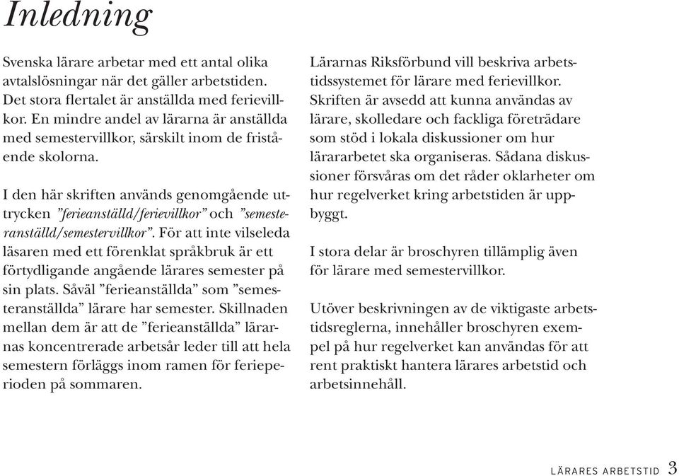 I den här skriften används genomgående uttrycken ferieanställd/ferievillkor och semesteranställd/semestervillkor.