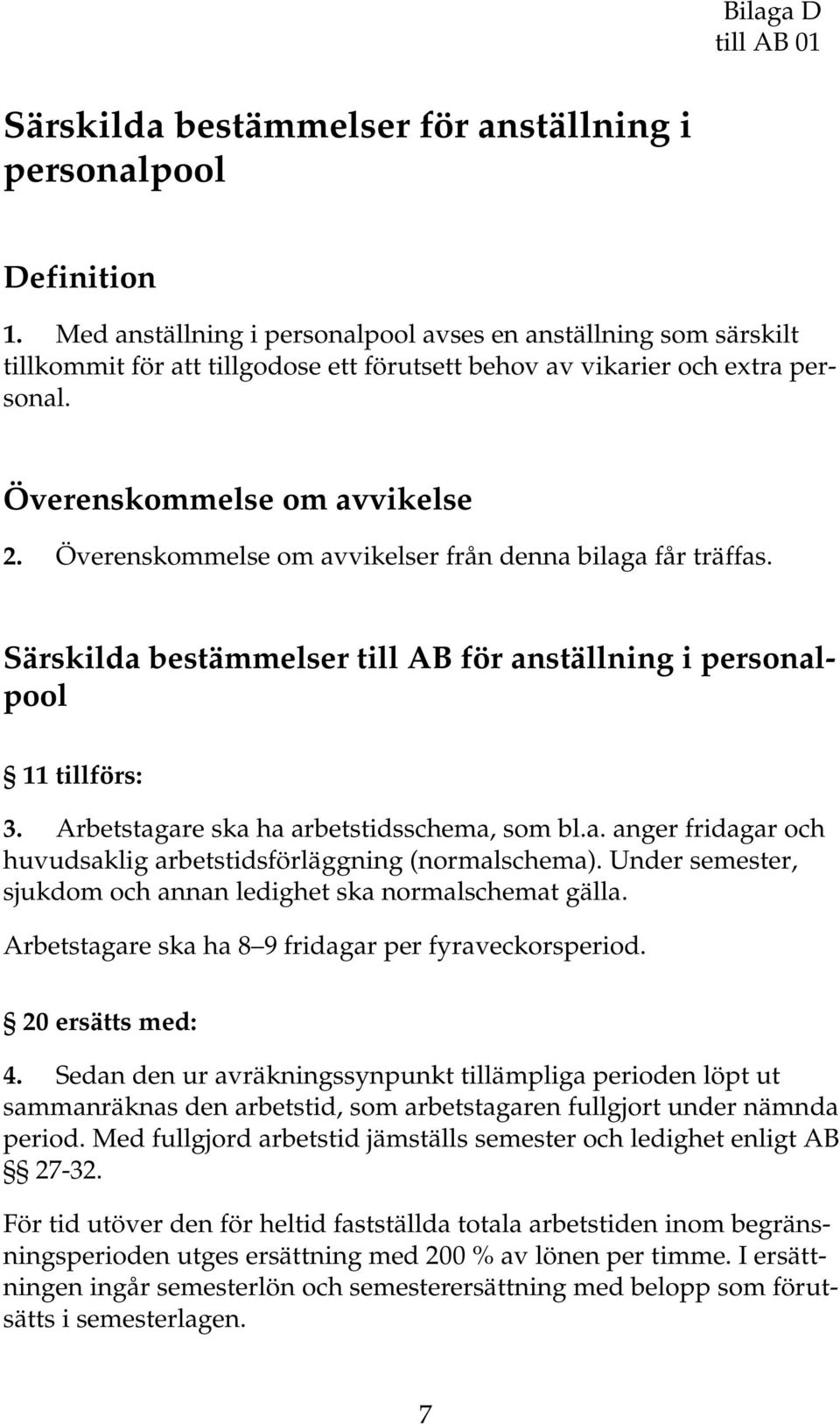 Överenskommelse om avvikelser från denna bilaga får träffas. Särskilda bestämmelser till AB för anställning i personalpool 11 tillförs: 3. Arbetstagare ska ha arbetstidsschema, som bl.a. anger fridagar och huvudsaklig arbetstidsförläggning (normalschema).