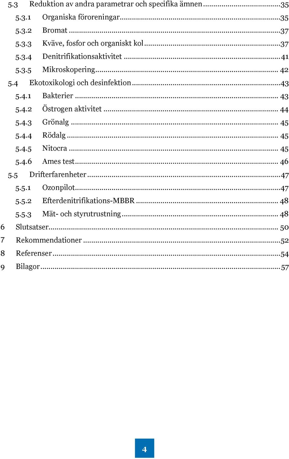 .. 44 5.4.3 Grönalg... 45 5.4.4 Rödalg... 45 5.4.5 Nitocra... 45 5.4.6 Ames test... 46 5.5 Drifterfarenheter... 47 5.5.1 Ozonpilot... 47 5.5.2 Efterdenitrifikations-MBBR.