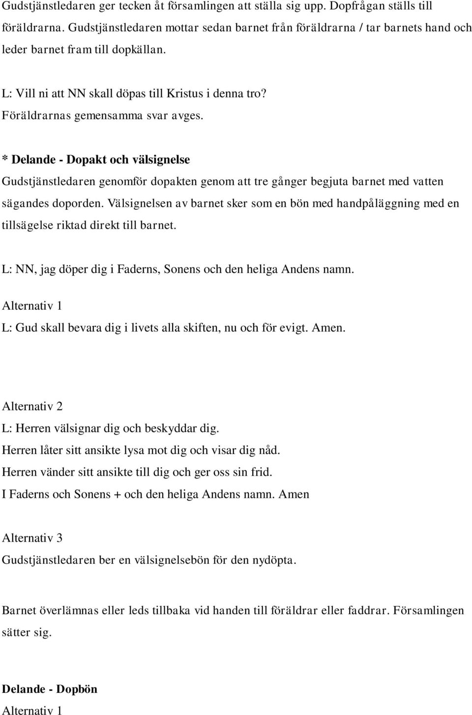 Föräldrarnas gemensamma svar avges. * Delande - Dopakt och välsignelse Gudstjänstledaren genomför dopakten genom att tre gånger begjuta barnet med vatten sägandes doporden.