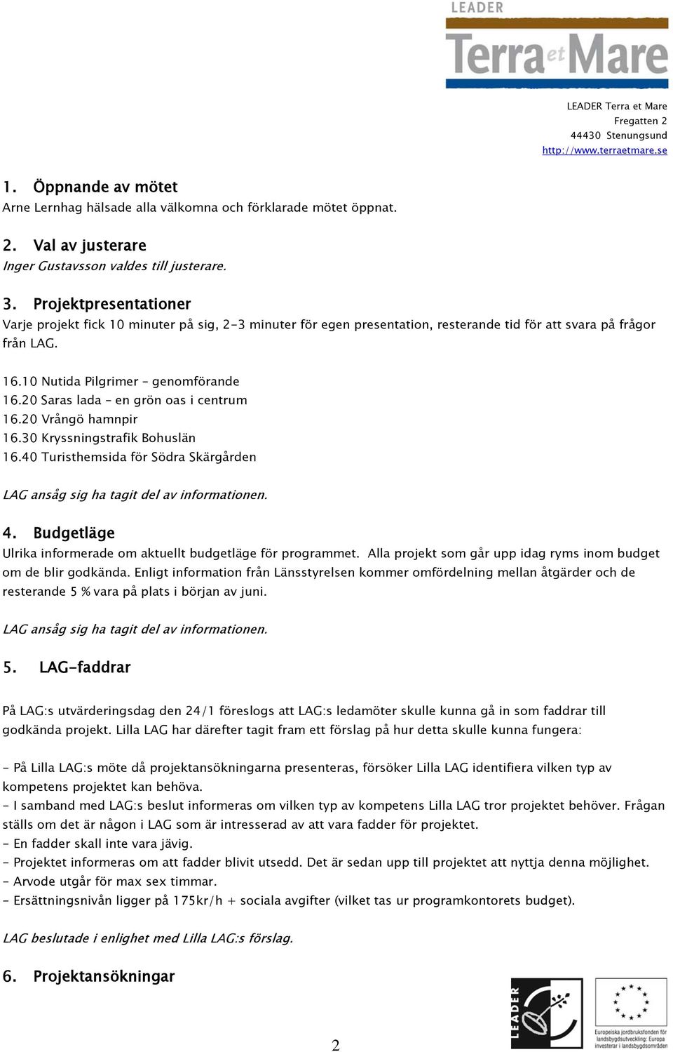 20 Saras lada en grön oas i centrum 16.20 Vrångö hamnpir 16.30 Kryssningstrafik Bohuslän 16.40 Turisthemsida för Södra Skärgården LAG ansåg sig ha tagit del av informationen. 4.