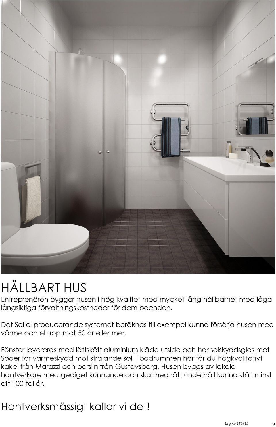 Fönster levereras med lättskött aluminium klädd utsida och har solskyddsglas mot Söder för värmeskydd mot strålande sol.