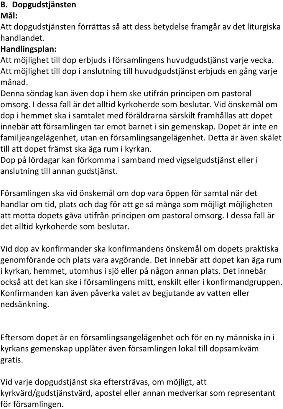 I dessa fall är det alltid kyrkoherde som beslutar. Vid önskemål om dop i hemmet ska i samtalet med föräldrarna särskilt framhållas att dopet innebär att församlingen tar emot barnet i sin gemenskap.