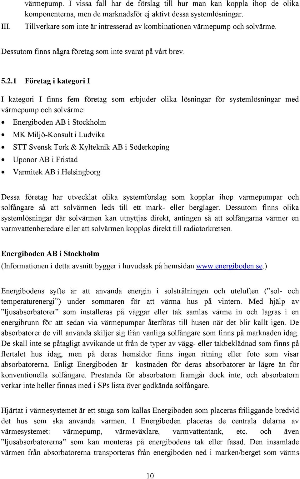 1 Företag i kategori I I kategori I finns fem företag som erbjuder olika lösningar för systemlösningar med värmepump och solvärme: Energiboden AB i Stockholm MK Miljö-Konsult i Ludvika STT Svensk