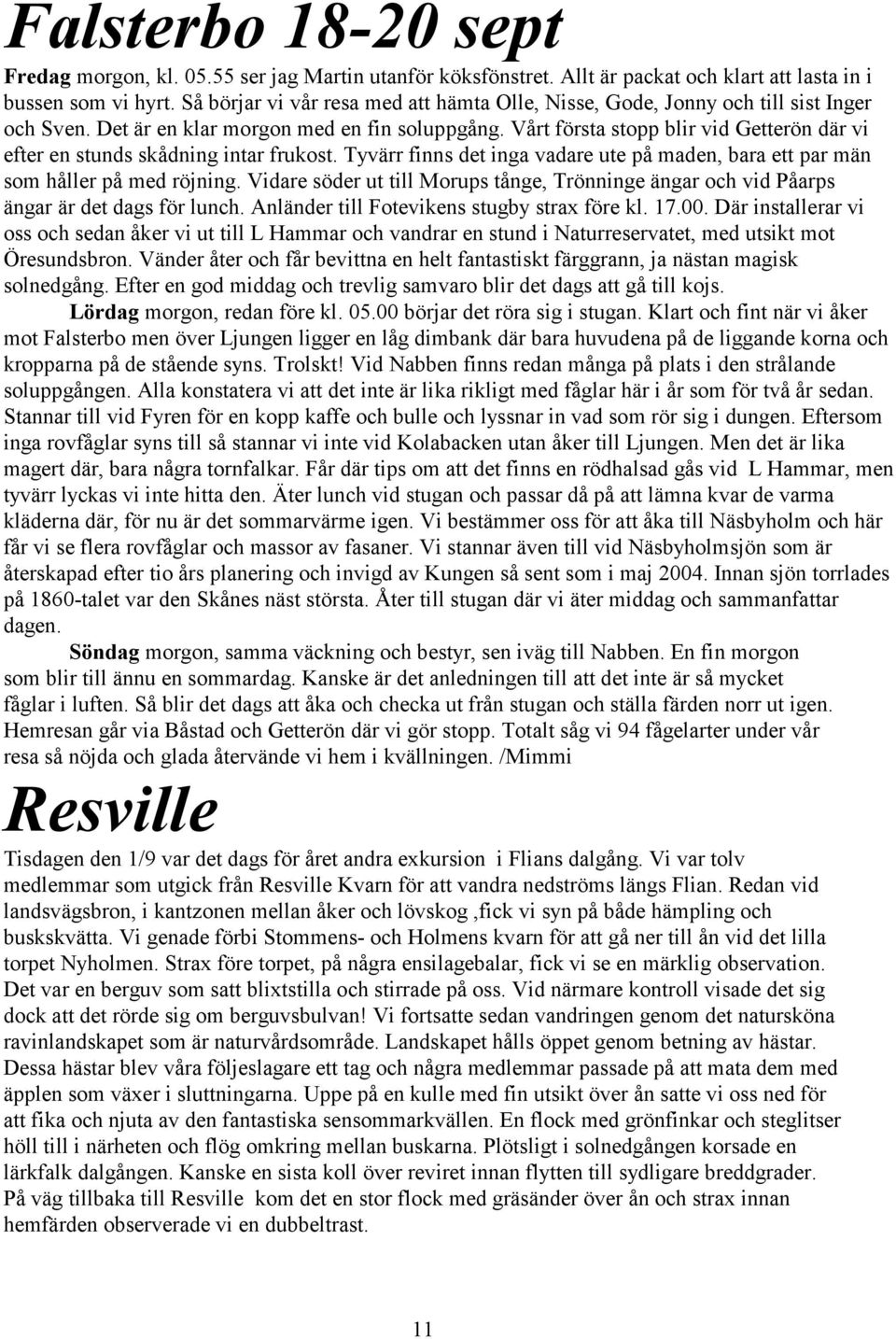 Vårt första stopp blir vid Getterön där vi efter en stunds skådning intar frukost. Tyvärr finns det inga vadare ute på maden, bara ett par män som håller på med röjning.