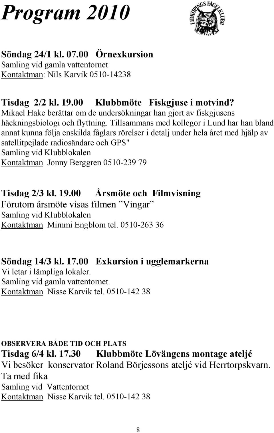 Tillsammans med kollegor i Lund har han bland annat kunna följa enskilda fåglars rörelser i detalj under hela året med hjälp av satellitpejlade radiosändare och GPS" Samling vid Klubblokalen