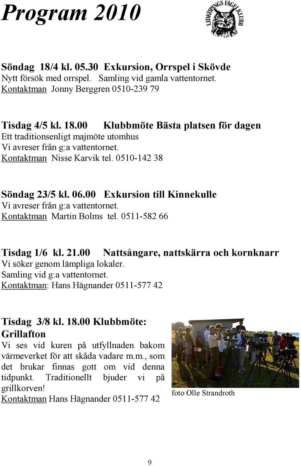 00 Nattsångare, nattskärra och kornknarr Vi söker genom lämpliga lokaler. Samling vid g:a vattentornet. Kontaktman: Hans Hägnander 0511-577 42 Tisdag 3/8 kl. 18.