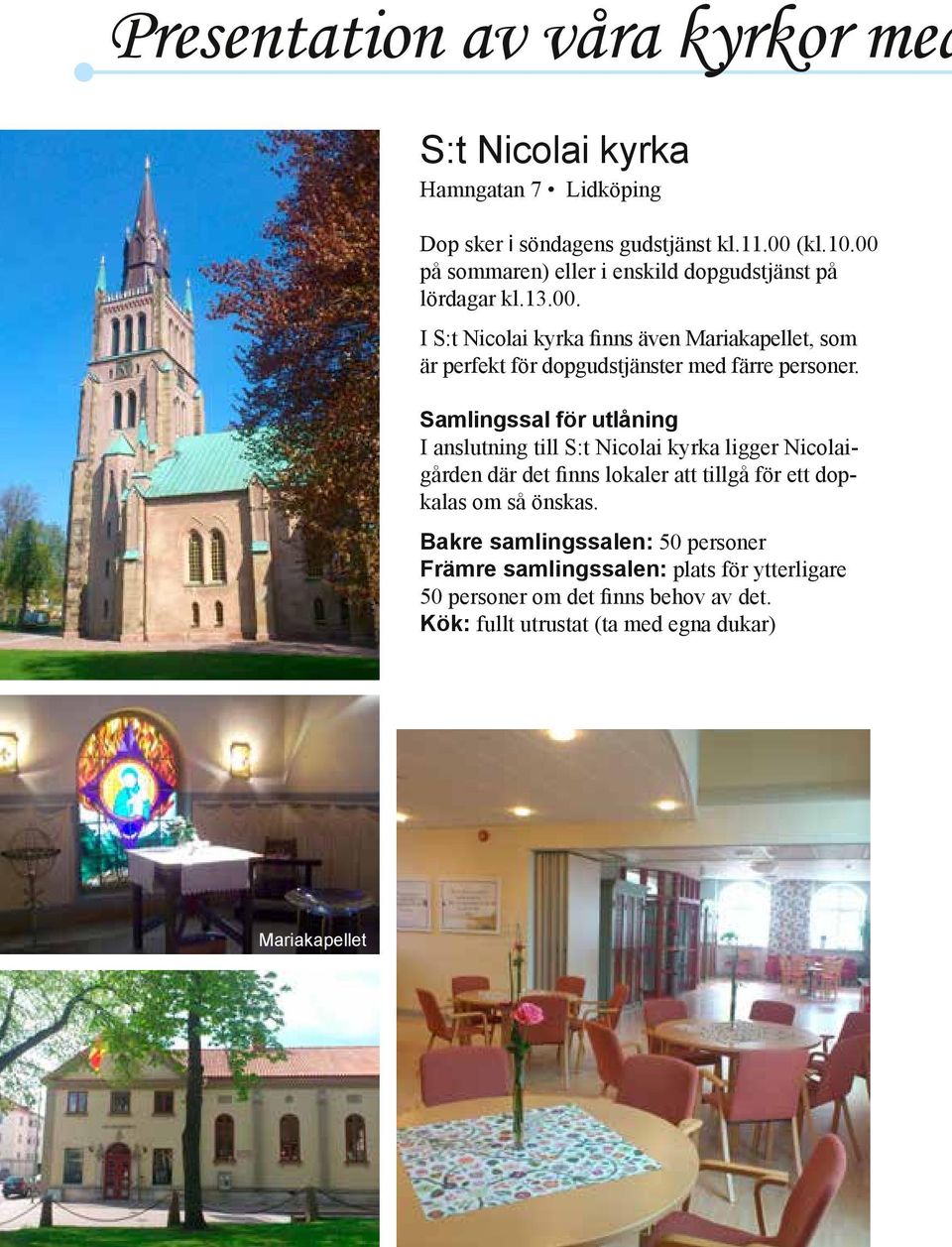 Samlingssal för utlåning I anslutning till S:t Nicolai kyrka ligger Nicolaigården där det finns lokaler att tillgå för ett dopkalas om så önskas.