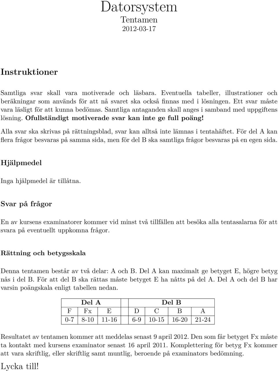 Samtliga antaganden skall anges i samband med uppgiftens lösning. Ofullständigt motiverade svar kan inte ge full poäng!