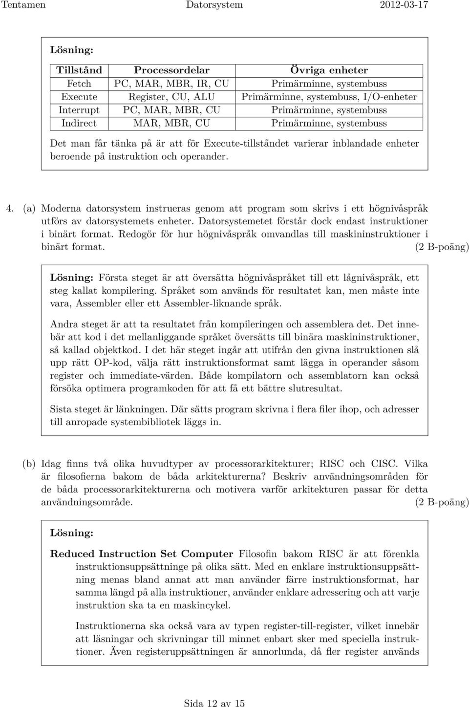 (a) Moderna datorsystem instrueras genom att program som skrivs i ett högnivåspråk utförs av datorsystemets enheter. Datorsystemetet förstår dock endast instruktioner i binärt format.