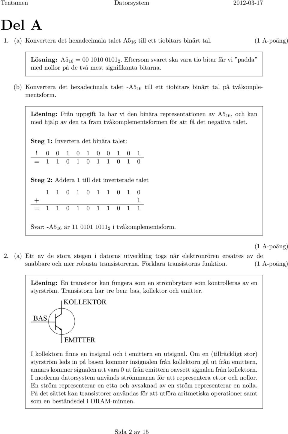 Lösning: Från uppgift 1a har vi den binära representationen av A5 16, och kan med hjälp av den ta fram tvåkomplementsformen för att få det negativa talet. Steg 1: Invertera det binära talet:!