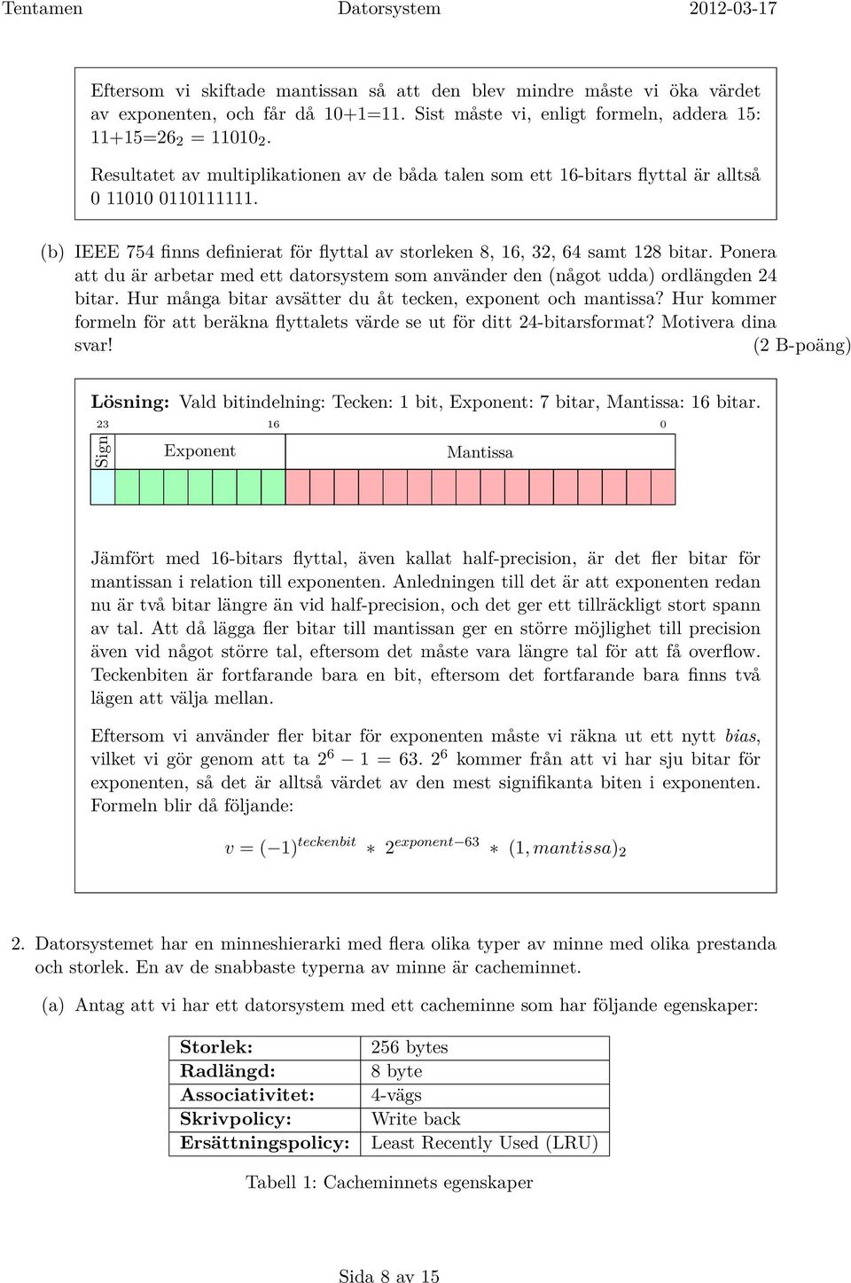 Ponera att du är arbetar med ett datorsystem som använder den (något udda) ordlängden 24 bitar. Hur många bitar avsätter du åt tecken, exponent och mantissa?