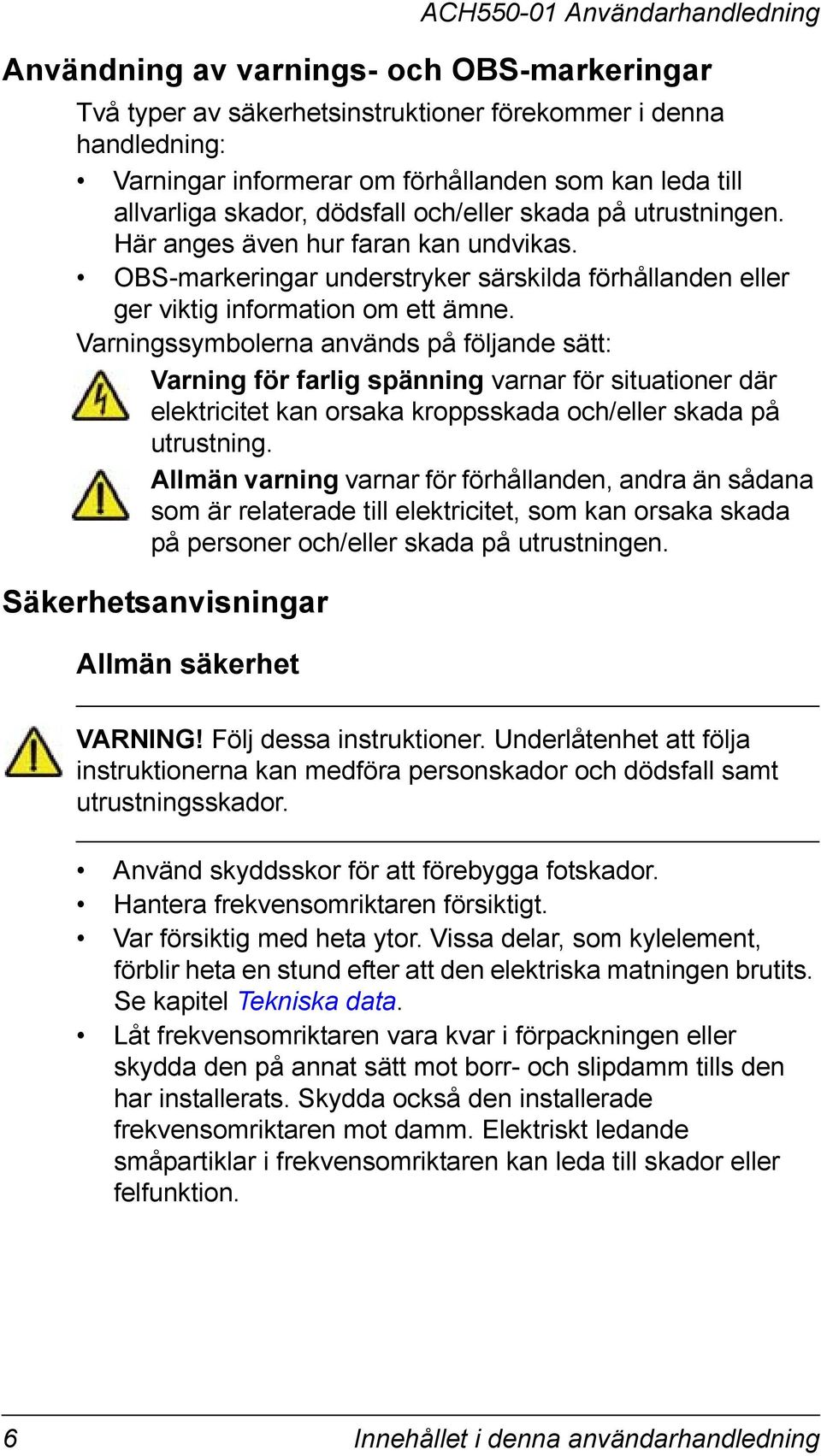 Varningssymbolerna används på följande sätt: Varning för farlig spänning varnar för situationer där elektricitet kan orsaka kroppsskada och/eller skada på utrustning.