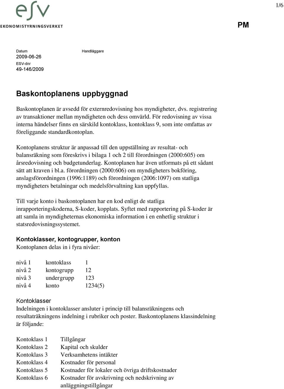 För redovisning av vissa interna händelser finns en särskild kontoklass, kontoklass 9, som inte omfattas av föreliggande standardkontoplan.