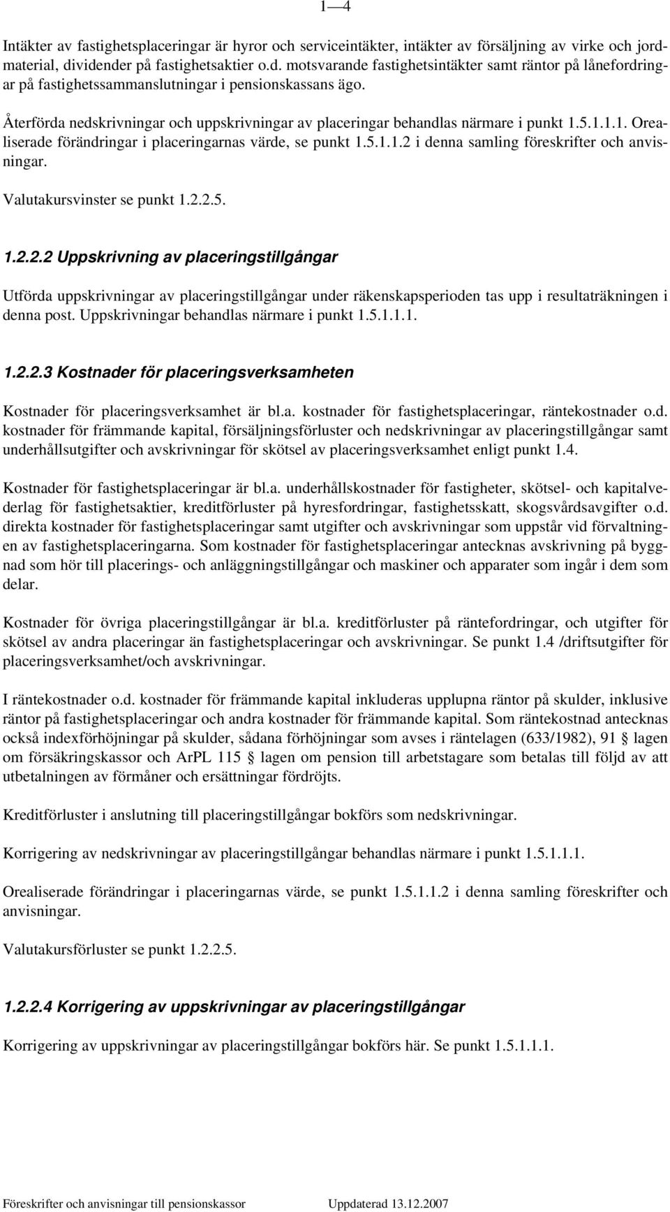 Återförda nedskrivningar och uppskrivningar av placeringar behandlas närmare i punkt 1.5.1.1.1. Orealiserade förändringar i placeringarnas värde, se punkt 1.5.1.1.2 i denna samling föreskrifter och anvisningar.