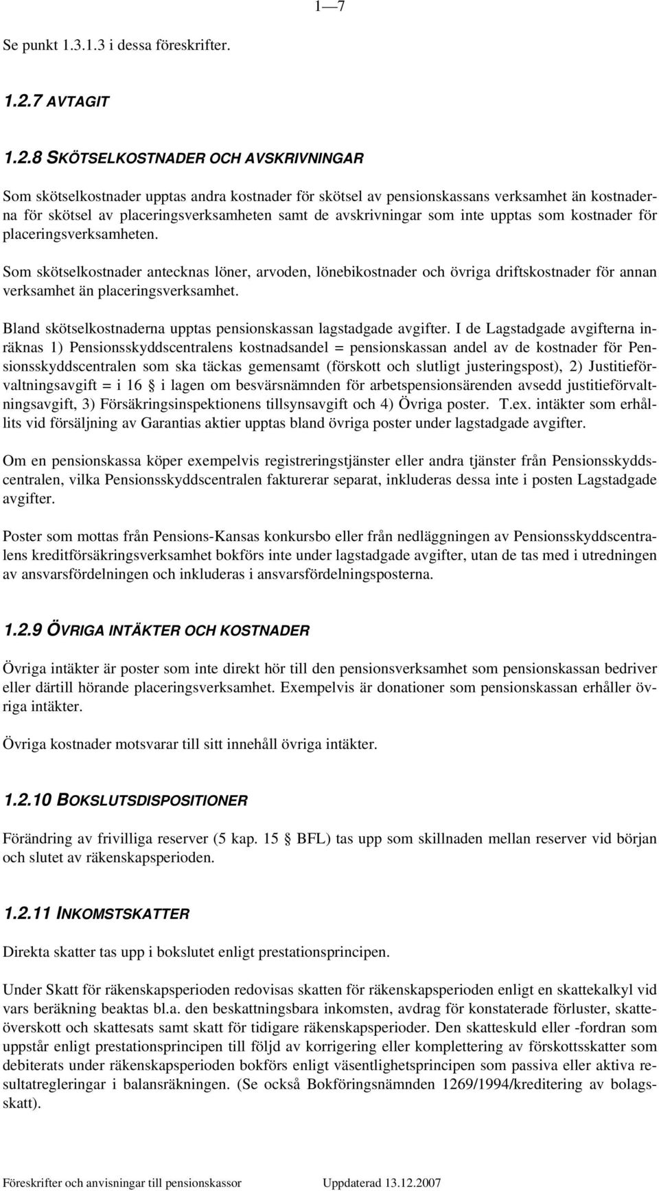 8 SKÖTSELKOSTNADER OCH AVSKRIVNINGAR Som skötselkostnader upptas andra kostnader för skötsel av pensionskassans verksamhet än kostnaderna för skötsel av placeringsverksamheten samt de avskrivningar