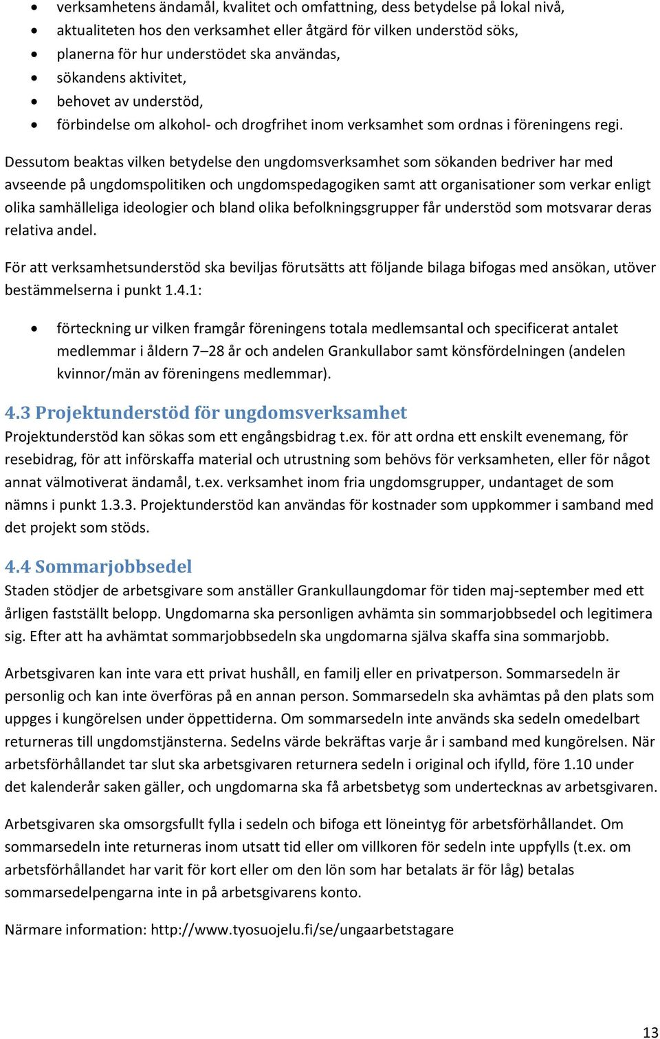 Dessutom beaktas vilken betydelse den ungdomsverksamhet som sökanden bedriver har med avseende på ungdomspolitiken och ungdomspedagogiken samt att organisationer som verkar enligt olika samhälleliga