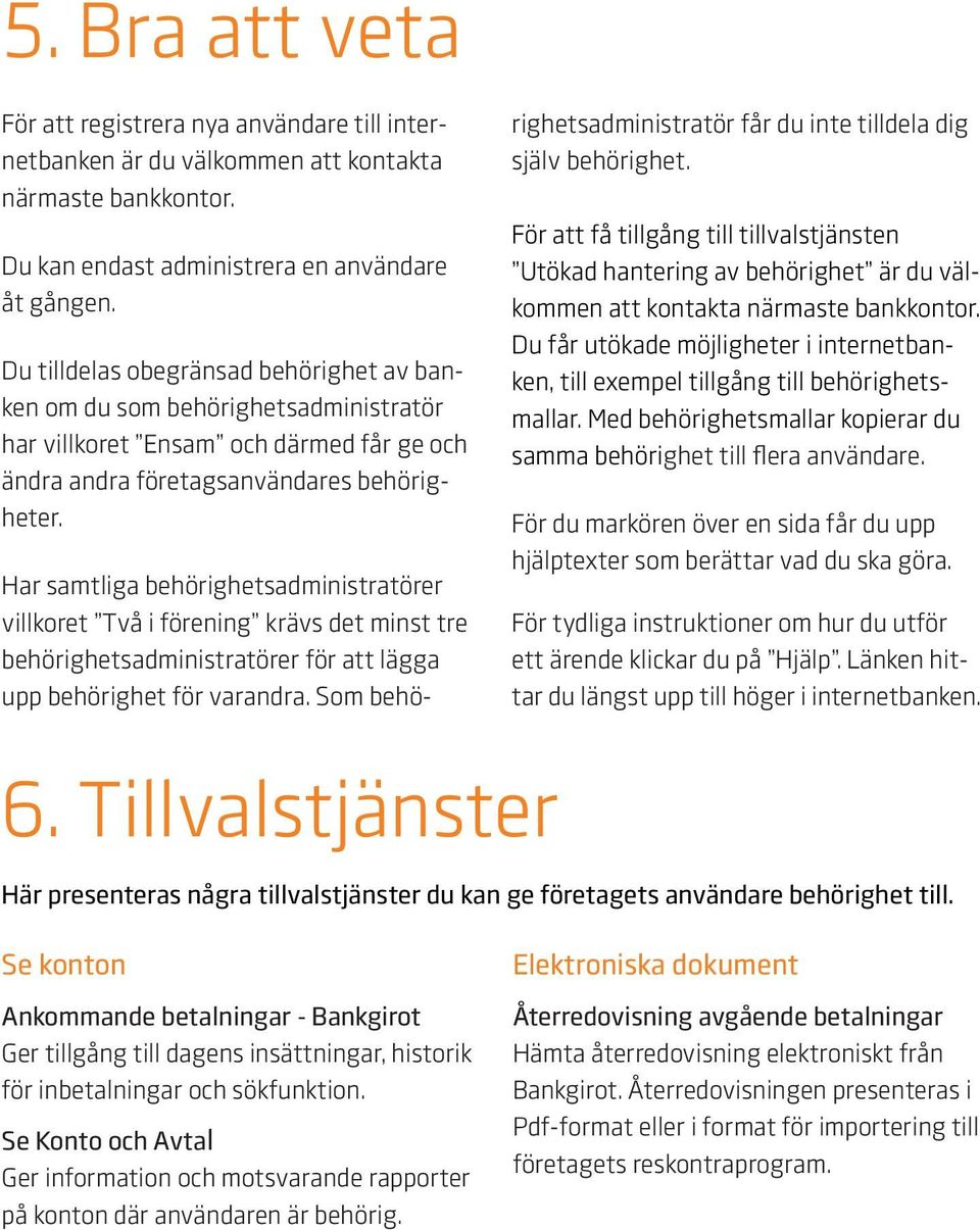Har samtliga behörighetsadministratörer villkoret Två i förening krävs det minst tre behörighetsadministratörer för att lägga upp behörighet för varandra.
