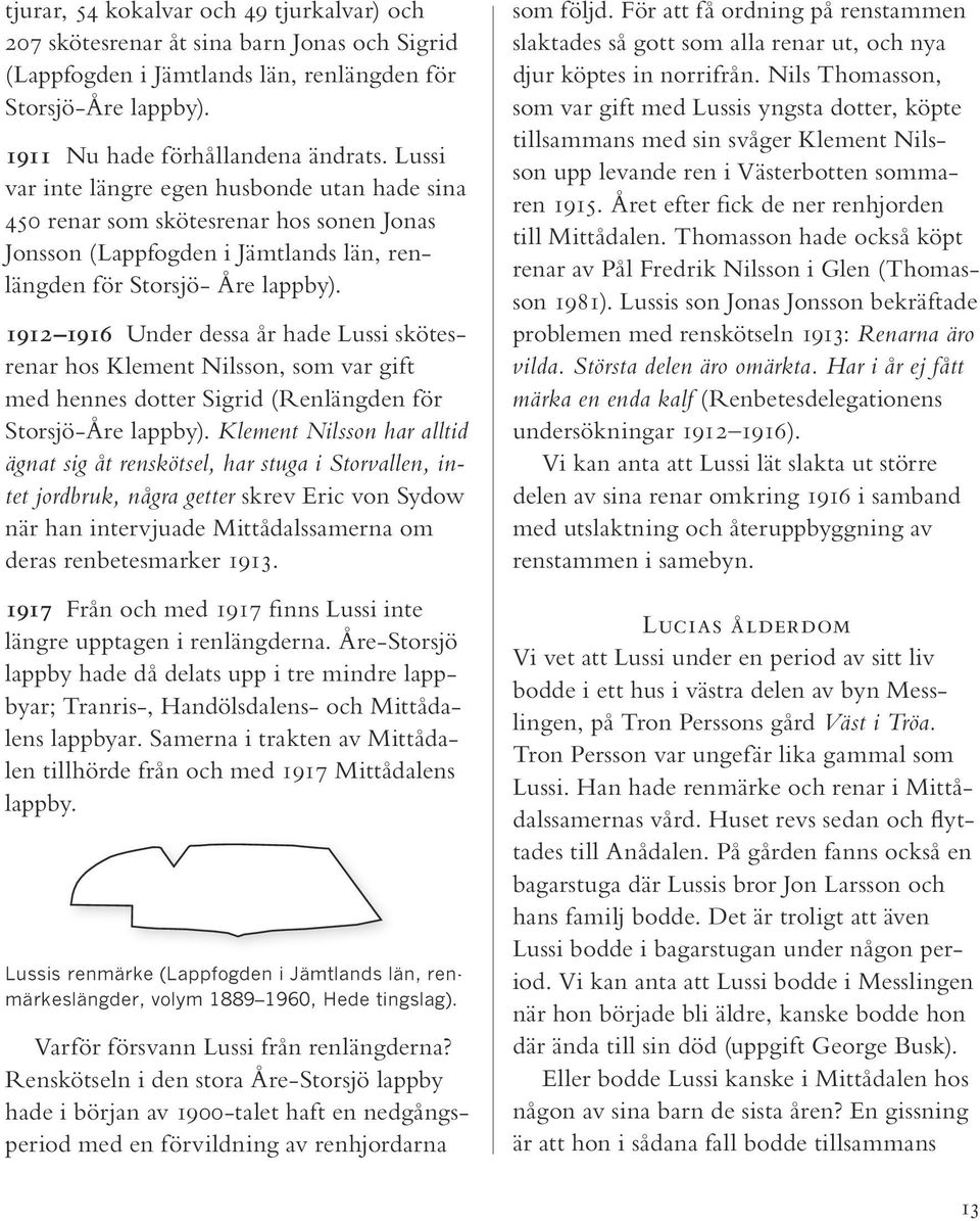 1912 1916 Under dessa år hade Lussi skötesrenar hos Klement Nilsson, som var gift med hennes dotter Sigrid (Renlängden för Storsjö-Åre lappby).