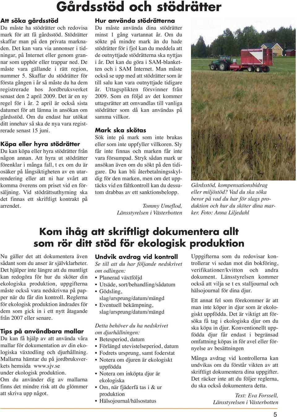 Skaffar du stödrätter för första gången i år så måste du ha dem registrerade hos Jordbruksverket senast den 2 april 2009. Det är en ny regel för i år.