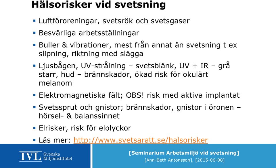 brännskador, ökad risk för okulärt melanom Elektromagnetiska fält; OBS!