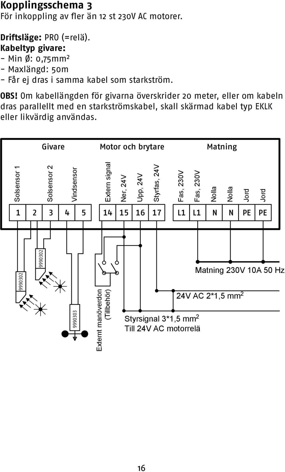 Om kabellängden för givarna överskrider 20 meter, eller om kabeln dras parallellt med en starkströmskabel, skall skärmad kabel typ EKLK eller likvärdig användas.