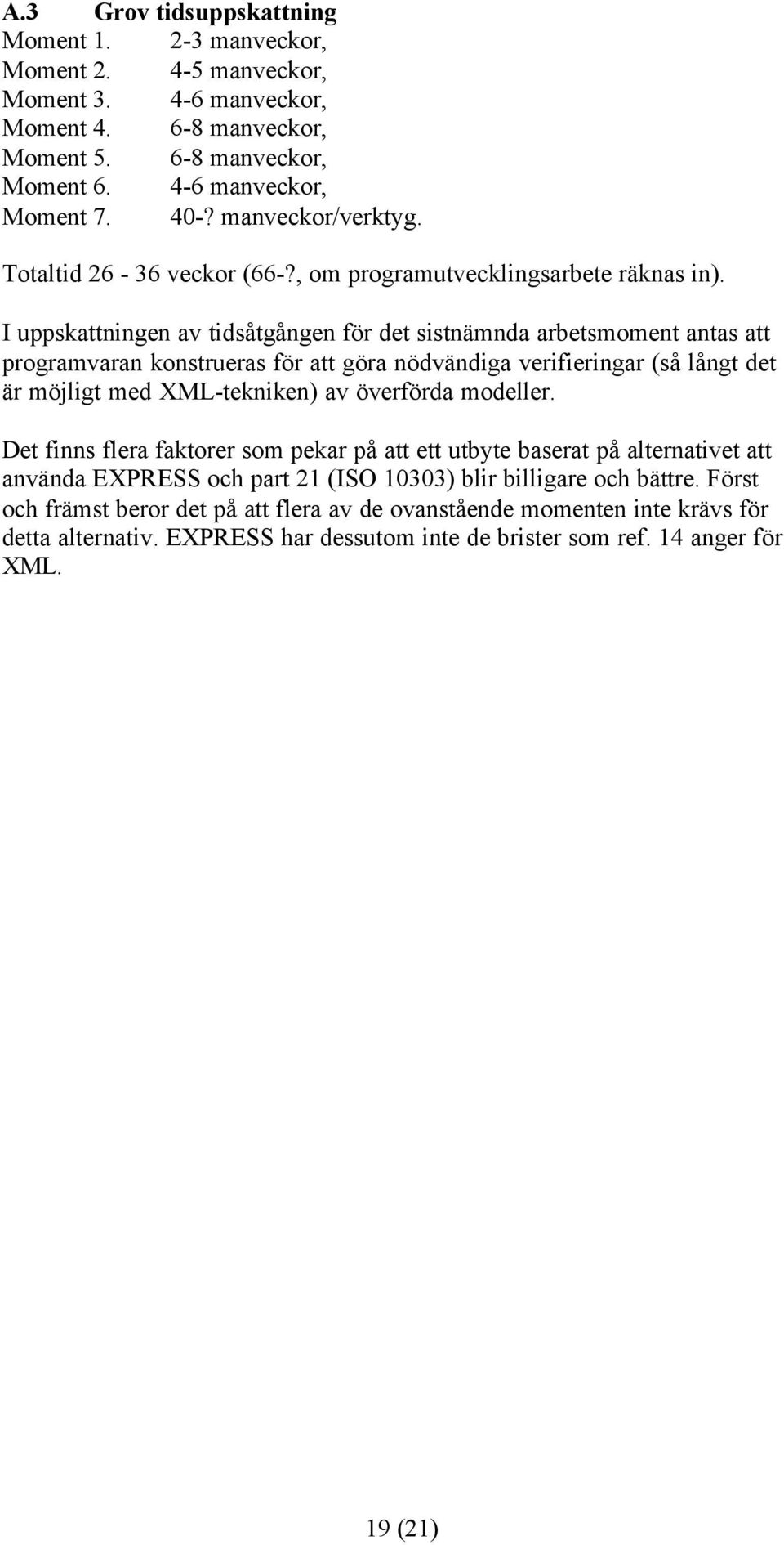 I uppskattningen av tidsåtgången för det sistnämnda arbetsmoment antas att programvaran konstrueras för att göra nödvändiga verifieringar (så långt det är möjligt med XML-tekniken) av överförda