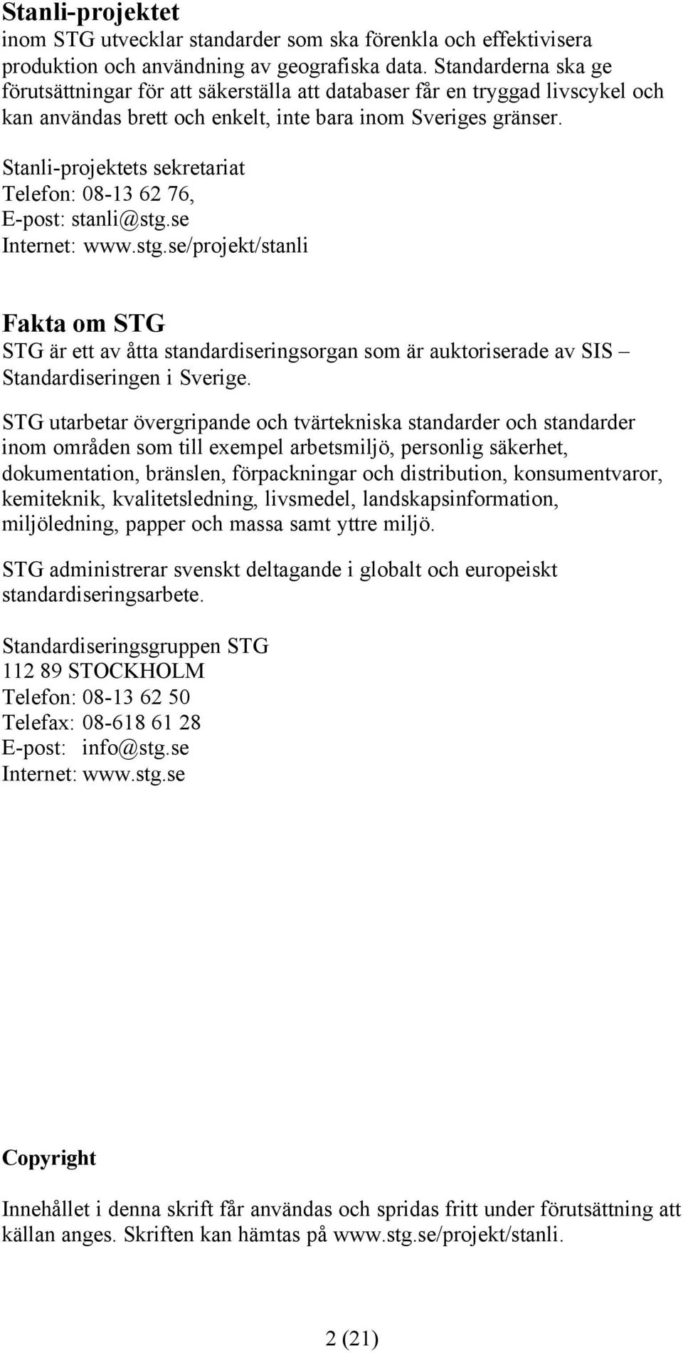 Stanli-projektets sekretariat Telefon: 08-13 62 76, E-post: stanli@stg.se Internet: www.stg.se/projekt/stanli Fakta om STG STG är ett av åtta standardiseringsorgan som är auktoriserade av SIS Standardiseringen i Sverige.