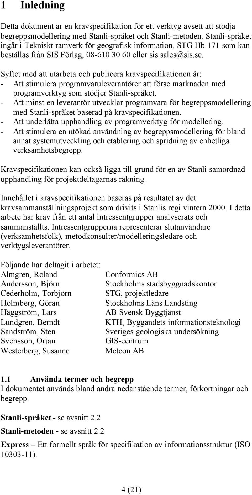Syftet med att utarbeta och publicera kravspecifikationen är: - Att stimulera programvaruleverantörer att förse marknaden med programverktyg som stödjer Stanli-språket.