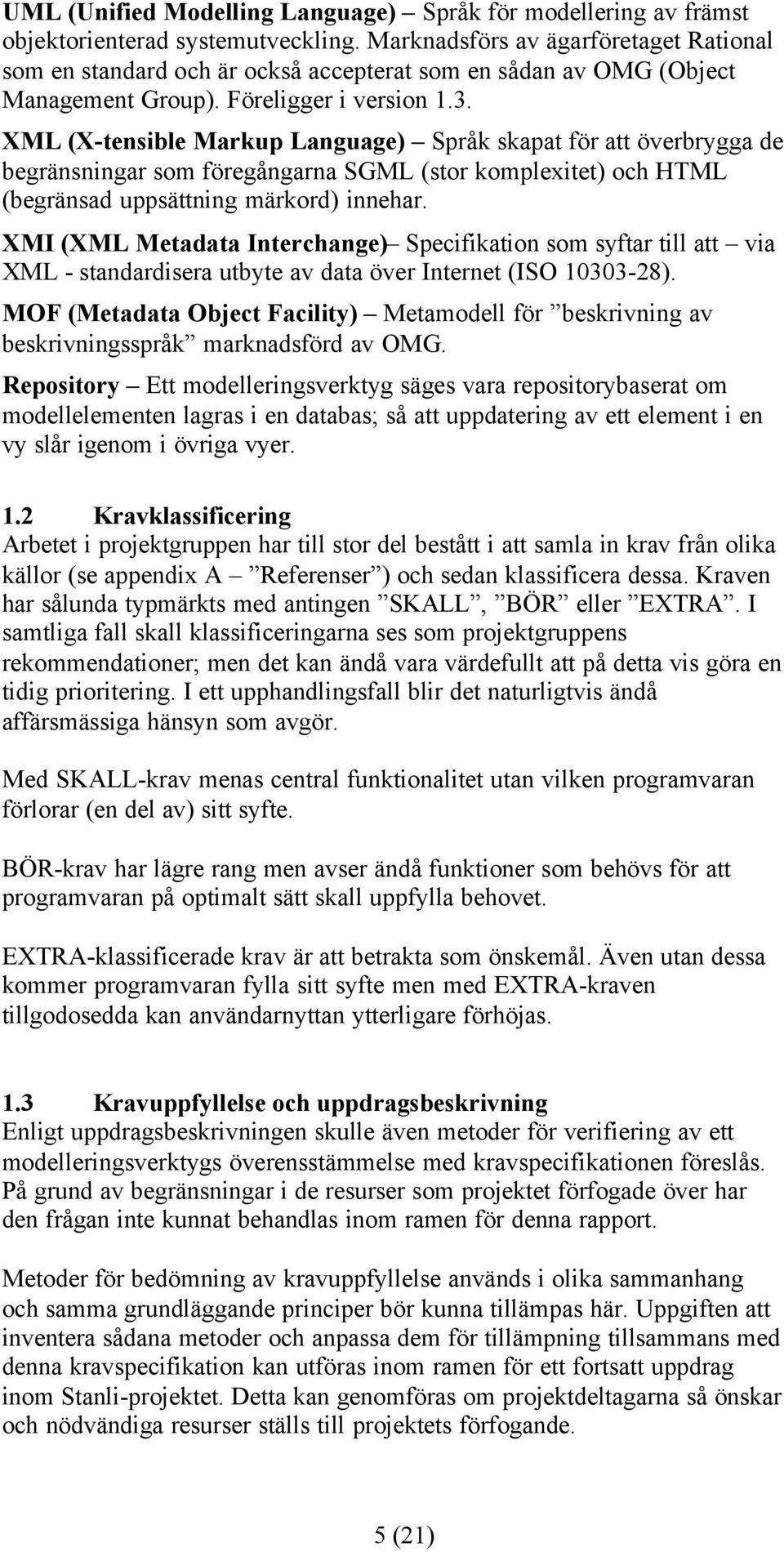 XML (X-tensible Markup Language) Språk skapat för att överbrygga de begränsningar som föregångarna SGML (stor komplexitet) och HTML (begränsad uppsättning märkord) innehar.