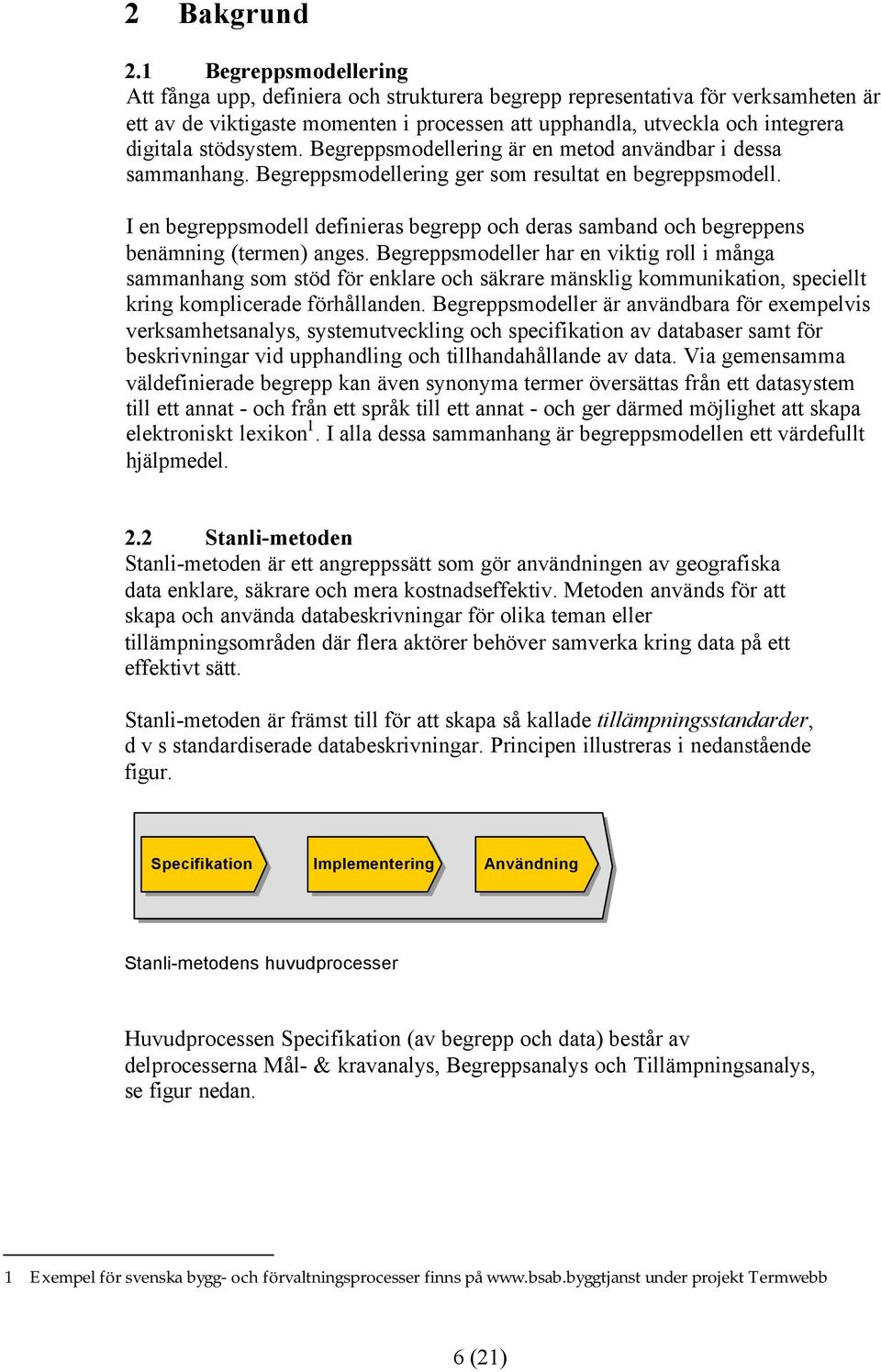 stödsystem. Begreppsmodellering är en metod användbar i dessa sammanhang. Begreppsmodellering ger som resultat en begreppsmodell.