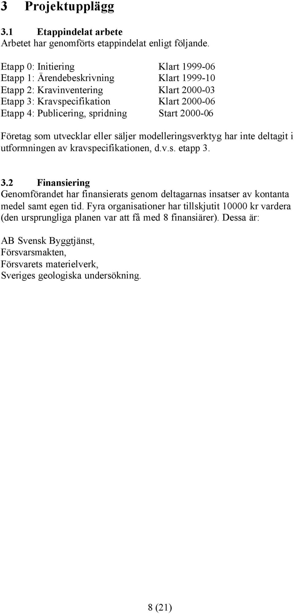 Start 2000-06 Företag som utvecklar eller säljer modelleringsverktyg har inte deltagit i utformningen av kravspecifikationen, d.v.s. etapp 3.