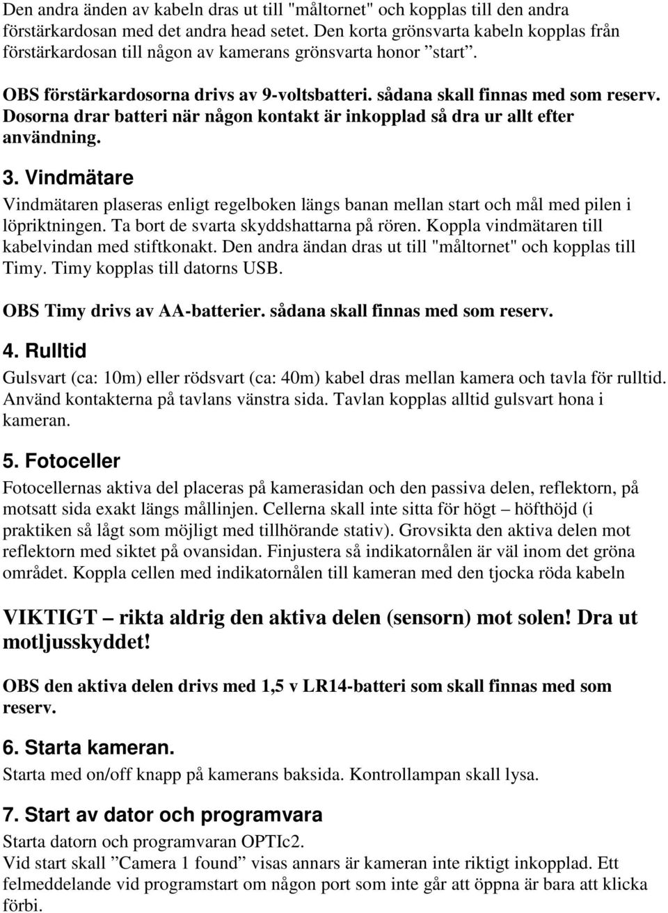 Dosorna drar batteri när någon kontakt är inkopplad så dra ur allt efter användning. 3. Vindmätare Vindmätaren plaseras enligt regelboken längs banan mellan start och mål med pilen i löpriktningen.