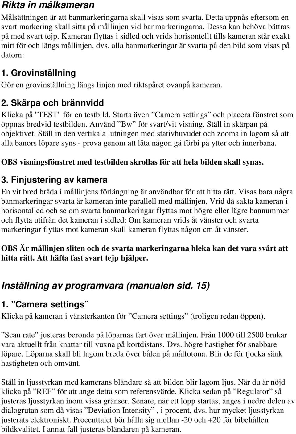 alla banmarkeringar är svarta på den bild som visas på datorn: 1. Grovinställning Gör en grovinställning längs linjen med riktspåret ovanpå kameran. 2.