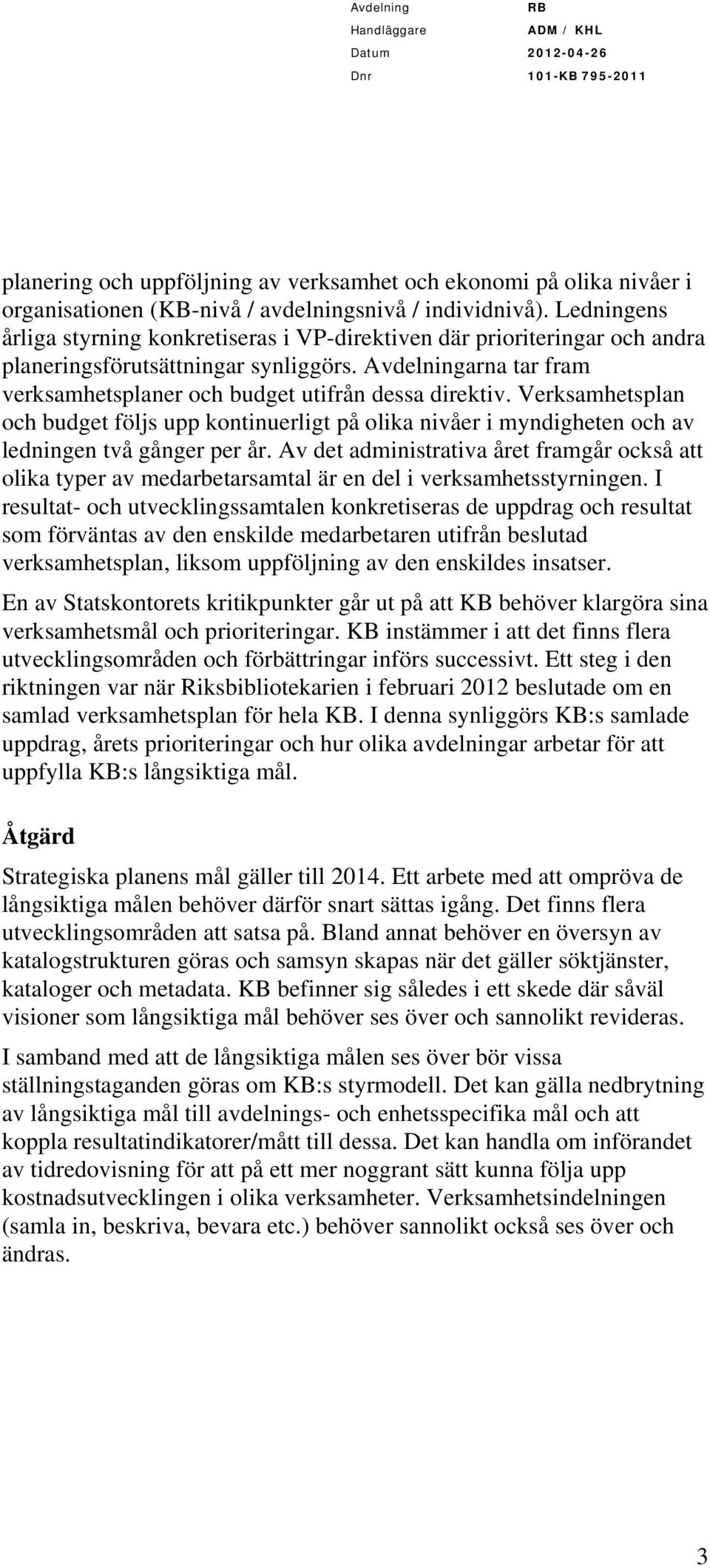 Verksamhetsplan och budget följs upp kontinuerligt på olika nivåer i myndigheten och av ledningen två gånger per år.