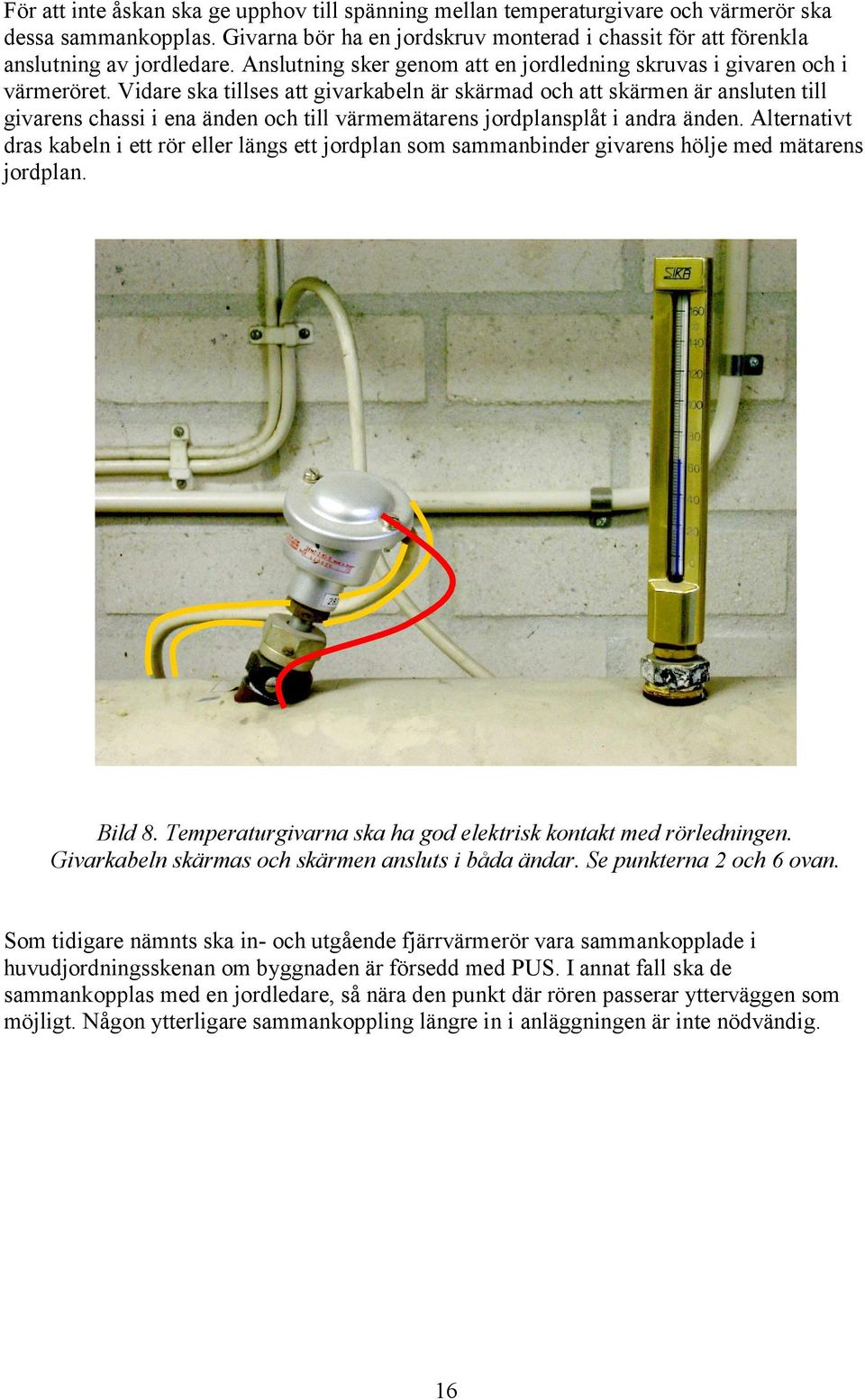 Vidare ska tillses att givarkabeln är skärmad och att skärmen är ansluten till givarens chassi i ena änden och till värmemätarens jordplansplåt i andra änden.