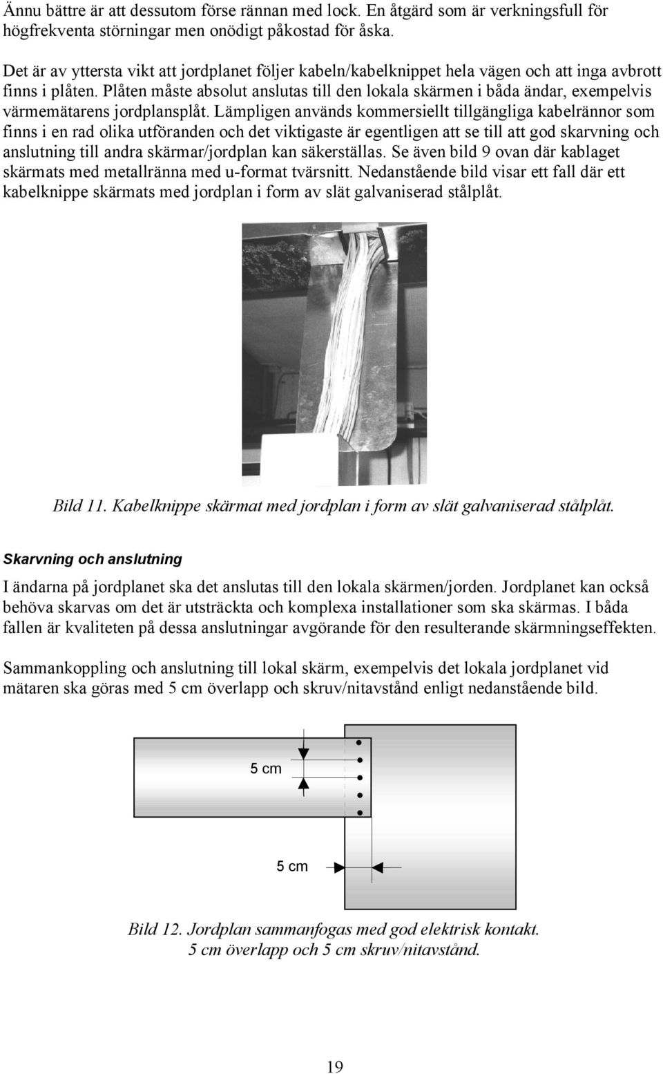 Plåten måste absolut anslutas till den lokala skärmen i båda ändar, exempelvis värmemätarens jordplansplåt.